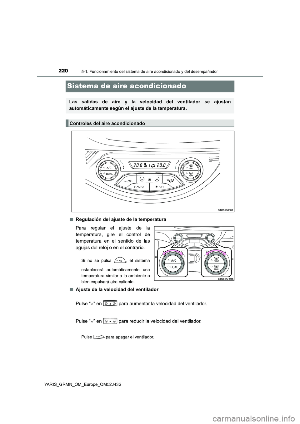TOYOTA YARIS GRMN 2017 Manuale de Empleo (in Spanish) 2205-1. Funcionamiento del sistema de aire acondicionado y del desempañador
YARIS_GRMN_OM_Europe_OM52J43S
Sistema de aire acondicionado
■Regulación del ajuste de la temperatura
Para regular el aj TOYOTA YARIS GRMN 2017 Manuale de Empleo (in Spanish) 2205-1. Funcionamiento del sistema de aire acondicionado y del desempañador
YARIS_GRMN_OM_Europe_OM52J43S
Sistema de aire acondicionado
■Regulación del ajuste de la temperatura
Para regular el aj