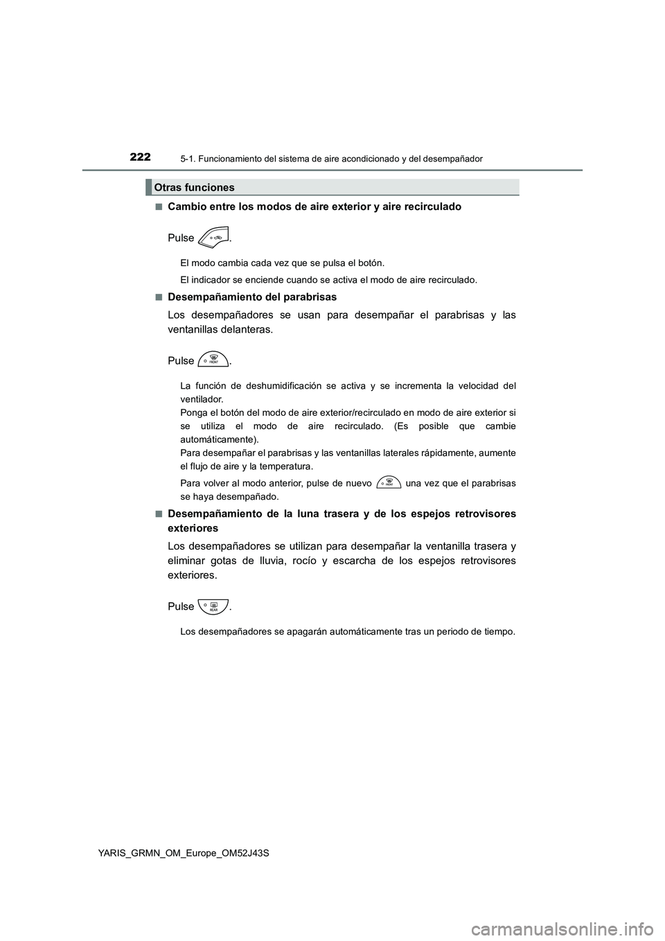 TOYOTA YARIS GRMN 2017 Manuale de Empleo (in Spanish) 2225-1. Funcionamiento del sistema de aire acondicionado y del desempañador
YARIS_GRMN_OM_Europe_OM52J43S
■Cambio entre los modos de aire exterior y aire recirculado
Pulse .
El modo cambia cada v TOYOTA YARIS GRMN 2017 Manuale de Empleo (in Spanish) 2225-1. Funcionamiento del sistema de aire acondicionado y del desempañador
YARIS_GRMN_OM_Europe_OM52J43S
■Cambio entre los modos de aire exterior y aire recirculado
Pulse .
El modo cambia cada v