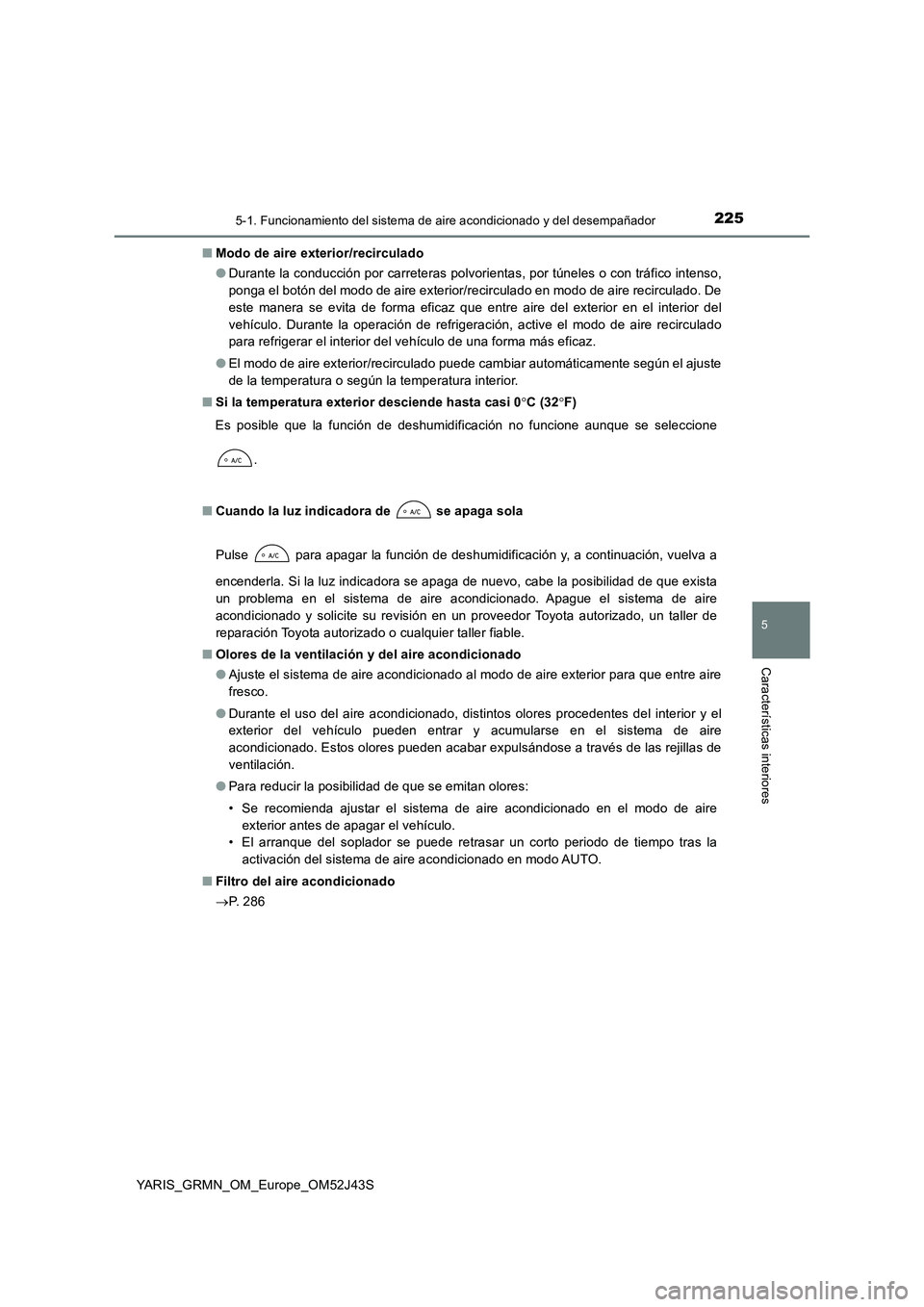 TOYOTA YARIS GRMN 2017 Manuale de Empleo (in Spanish) 2255-1. Funcionamiento del sistema de aire acondicionado y del desempañador
5
Características interiores
YARIS_GRMN_OM_Europe_OM52J43S
■ Modo de aire exterior/recirculado
● Durante la conducci TOYOTA YARIS GRMN 2017 Manuale de Empleo (in Spanish) 2255-1. Funcionamiento del sistema de aire acondicionado y del desempañador
5
Características interiores
YARIS_GRMN_OM_Europe_OM52J43S
■ Modo de aire exterior/recirculado
● Durante la conducci