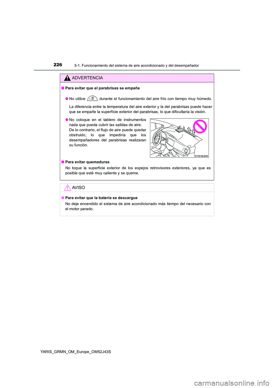TOYOTA YARIS GRMN 2017 Manuale de Empleo (in Spanish) 2265-1. Funcionamiento del sistema de aire acondicionado y del desempañador
YARIS_GRMN_OM_Europe_OM52J43S
ADVERTENCIA
■Para evitar que el parabrisas se empañe
● No utilice durante el funciona TOYOTA YARIS GRMN 2017 Manuale de Empleo (in Spanish) 2265-1. Funcionamiento del sistema de aire acondicionado y del desempañador
YARIS_GRMN_OM_Europe_OM52J43S
ADVERTENCIA
■Para evitar que el parabrisas se empañe
● No utilice durante el funciona