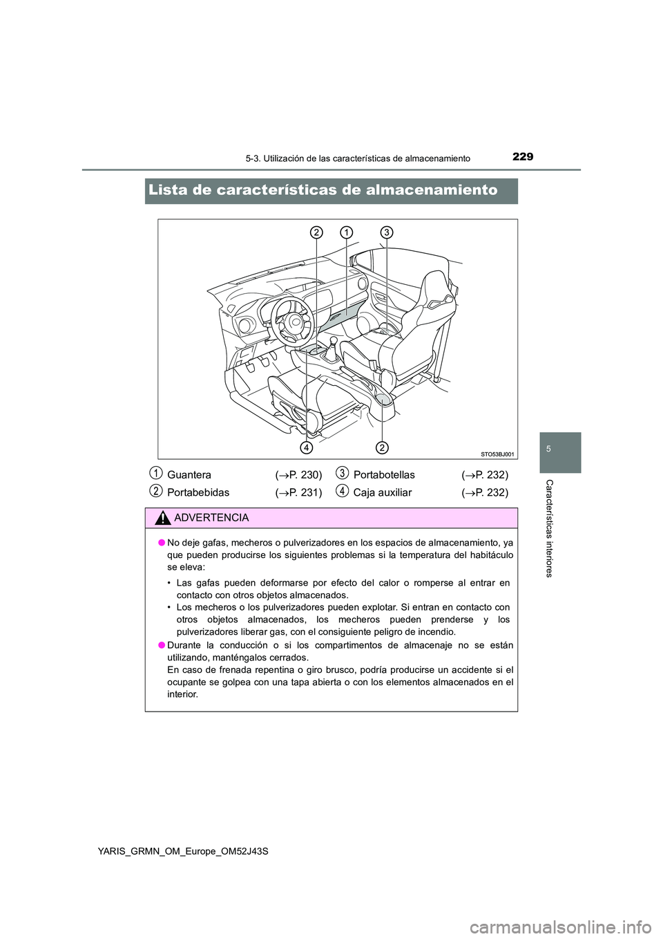 TOYOTA YARIS GRMN 2017 Manuale de Empleo (in Spanish) 2295-3. Utilización de las características de almacenamiento
YARIS_GRMN_OM_Europe_OM52J43S
5
Características interiores
Lista de características de almacenamiento
Guantera (P. 230)
Portabebid TOYOTA YARIS GRMN 2017 Manuale de Empleo (in Spanish) 2295-3. Utilización de las características de almacenamiento
YARIS_GRMN_OM_Europe_OM52J43S
5
Características interiores
Lista de características de almacenamiento
Guantera (P. 230)
Portabebid