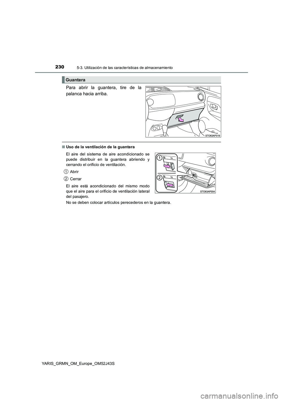 TOYOTA YARIS GRMN 2017 Manuale de Empleo (in Spanish) 2305-3. Utilización de las características de almacenamiento
YARIS_GRMN_OM_Europe_OM52J43S
Para abrir la guantera, tire de la
palanca hacia arriba.
■ Uso de la ventilación de la guantera
No se TOYOTA YARIS GRMN 2017 Manuale de Empleo (in Spanish) 2305-3. Utilización de las características de almacenamiento
YARIS_GRMN_OM_Europe_OM52J43S
Para abrir la guantera, tire de la
palanca hacia arriba.
■ Uso de la ventilación de la guantera
No se