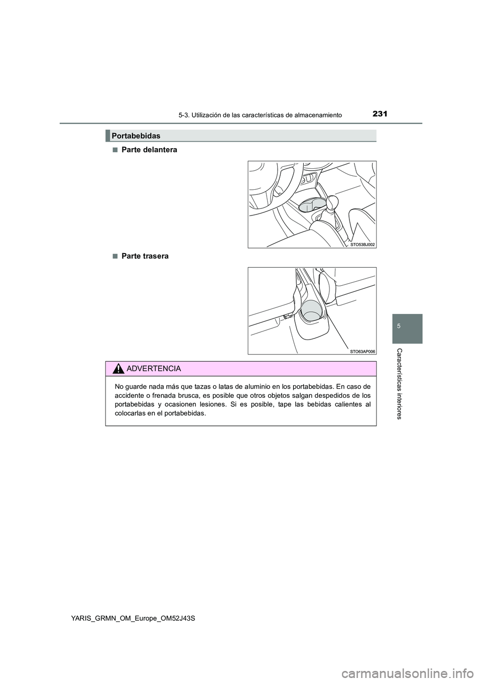 TOYOTA YARIS GRMN 2017  Manuale de Empleo (in Spanish) 2315-3. Utilización de las características de almacenamiento
YARIS_GRMN_OM_Europe_OM52J43S
5
Características interiores
■Parte delantera
■Parte trasera
Portabebidas
ADVERTENCIA
No guarde nada m
