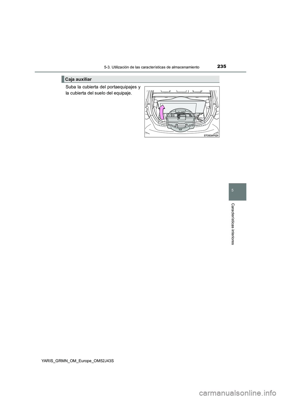 TOYOTA YARIS GRMN 2017  Manuale de Empleo (in Spanish) 2355-3. Utilización de las características de almacenamiento
YARIS_GRMN_OM_Europe_OM52J43S
5
Características interiores
Suba la cubierta del portaequipajes y 
la cubierta del suelo del equipaje.
Ca