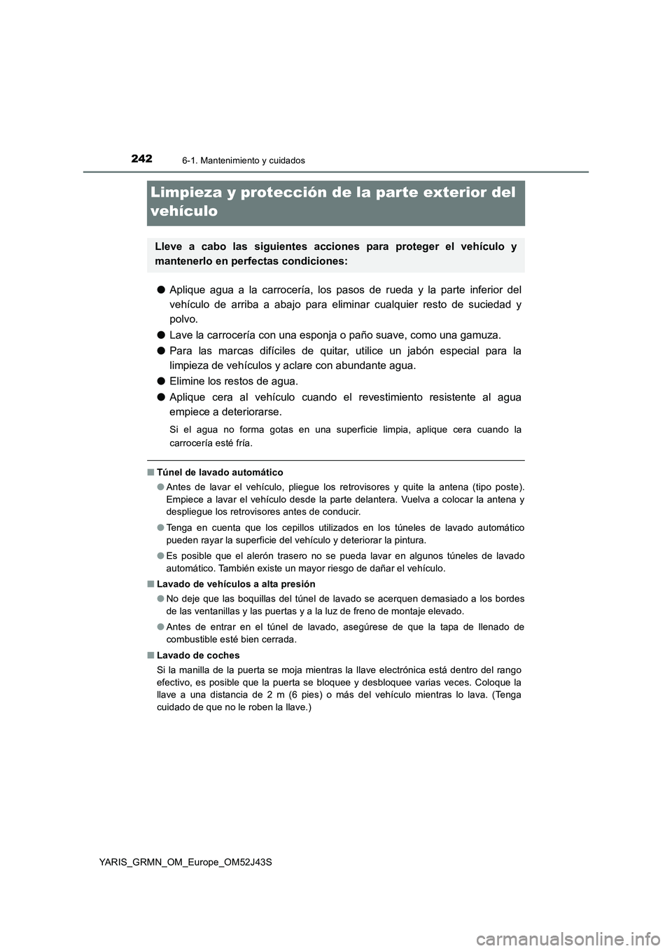 TOYOTA YARIS GRMN 2017 Manuale de Empleo (in Spanish) 2426-1. Mantenimiento y cuidados
YARIS_GRMN_OM_Europe_OM52J43S
Limpieza y protección de la parte exterior del
vehículo
● Aplique agua a la carrocería, los pasos de rueda y la parte inferior del TOYOTA YARIS GRMN 2017 Manuale de Empleo (in Spanish) 2426-1. Mantenimiento y cuidados
YARIS_GRMN_OM_Europe_OM52J43S
Limpieza y protección de la parte exterior del
vehículo
● Aplique agua a la carrocería, los pasos de rueda y la parte inferior del