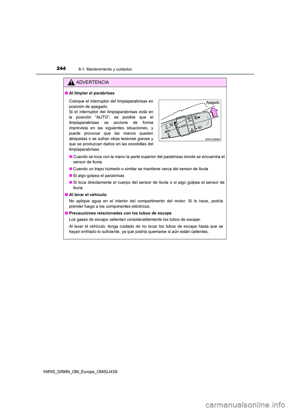 TOYOTA YARIS GRMN 2017 Manuale de Empleo (in Spanish) 2446-1. Mantenimiento y cuidados
YARIS_GRMN_OM_Europe_OM52J43S
ADVERTENCIA
■Al limpiar el parabrisas
● Cuando se toca con la mano la parte superior del parabrisas donde se encuentra el
sensor de TOYOTA YARIS GRMN 2017 Manuale de Empleo (in Spanish) 2446-1. Mantenimiento y cuidados
YARIS_GRMN_OM_Europe_OM52J43S
ADVERTENCIA
■Al limpiar el parabrisas
● Cuando se toca con la mano la parte superior del parabrisas donde se encuentra el
sensor de