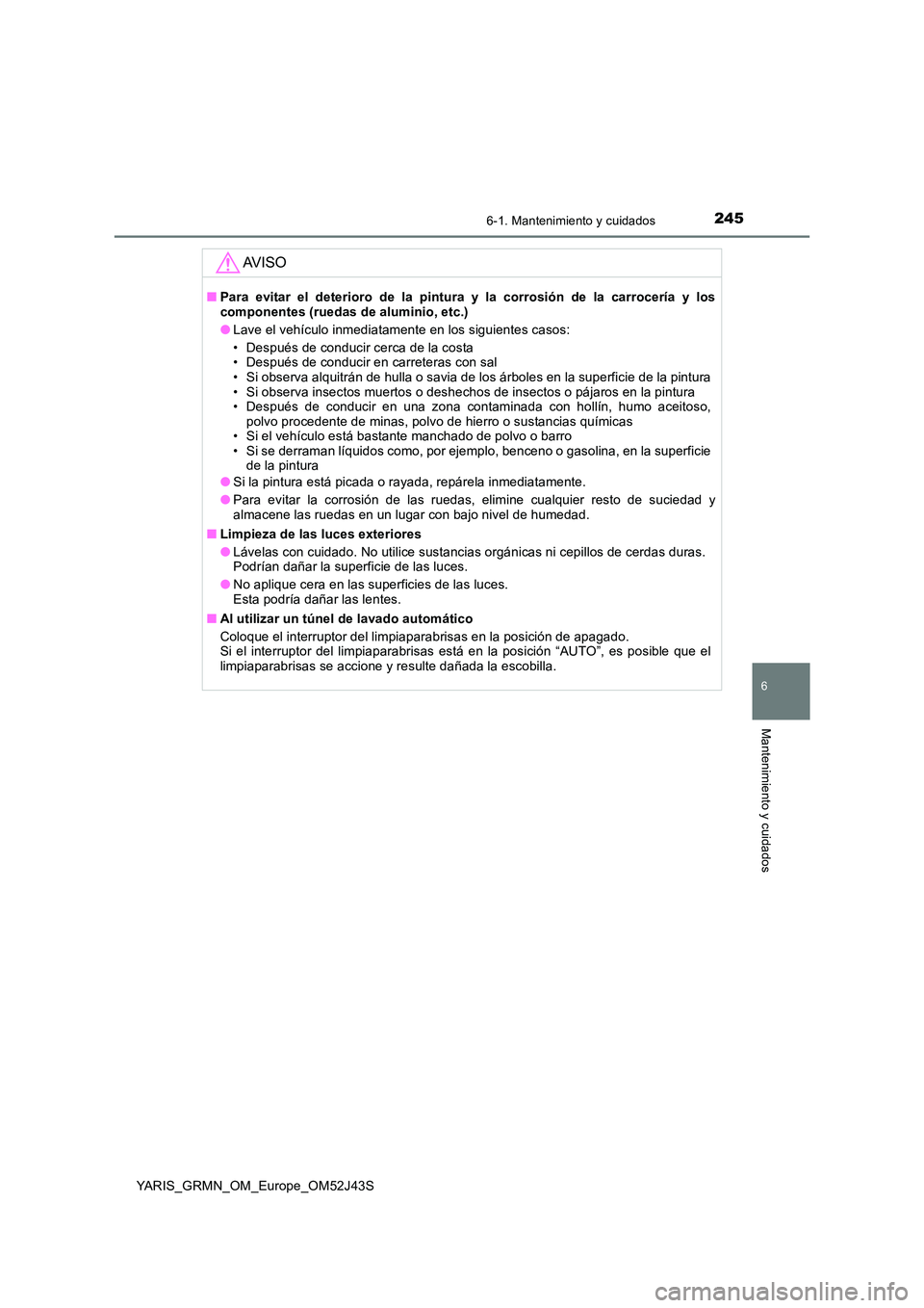 TOYOTA YARIS GRMN 2017 Manuale de Empleo (in Spanish) 2456-1. Mantenimiento y cuidados
YARIS_GRMN_OM_Europe_OM52J43S
6
Mantenimiento y cuidados
AV I S O
■Para evitar el deterioro de la pintura y la corrosión de la carrocería y los componentes (ruedas TOYOTA YARIS GRMN 2017 Manuale de Empleo (in Spanish) 2456-1. Mantenimiento y cuidados
YARIS_GRMN_OM_Europe_OM52J43S
6
Mantenimiento y cuidados
AV I S O
■Para evitar el deterioro de la pintura y la corrosión de la carrocería y los componentes (ruedas