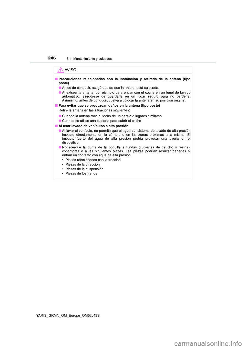 TOYOTA YARIS GRMN 2017 Manuale de Empleo (in Spanish) 2466-1. Mantenimiento y cuidados
YARIS_GRMN_OM_Europe_OM52J43S
AV I S O
■Precauciones relacionadas con la instalación y retirada de la antena (tipo poste)
● Antes de conducir, asegúrese de que TOYOTA YARIS GRMN 2017 Manuale de Empleo (in Spanish) 2466-1. Mantenimiento y cuidados
YARIS_GRMN_OM_Europe_OM52J43S
AV I S O
■Precauciones relacionadas con la instalación y retirada de la antena (tipo poste)
● Antes de conducir, asegúrese de que