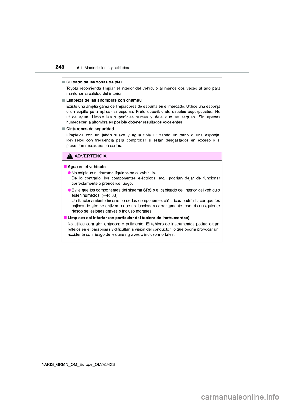 TOYOTA YARIS GRMN 2017 Manuale de Empleo (in Spanish) 2486-1. Mantenimiento y cuidados
YARIS_GRMN_OM_Europe_OM52J43S
■Cuidado de las zonas de piel
Toyota recomienda limpiar el interior del vehículo al menos dos veces al año para
mantener la calidad TOYOTA YARIS GRMN 2017 Manuale de Empleo (in Spanish) 2486-1. Mantenimiento y cuidados
YARIS_GRMN_OM_Europe_OM52J43S
■Cuidado de las zonas de piel
Toyota recomienda limpiar el interior del vehículo al menos dos veces al año para
mantener la calidad