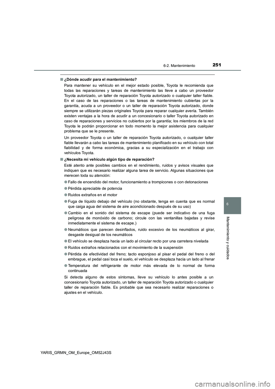 TOYOTA YARIS GRMN 2017 Manuale de Empleo (in Spanish) 2516-2. Mantenimiento
YARIS_GRMN_OM_Europe_OM52J43S
6
Mantenimiento y cuidados
■¿Dónde acudir para el mantenimiento?
Para mantener su vehículo en el mejor estado posible, Toyota le recomienda qu TOYOTA YARIS GRMN 2017 Manuale de Empleo (in Spanish) 2516-2. Mantenimiento
YARIS_GRMN_OM_Europe_OM52J43S
6
Mantenimiento y cuidados
■¿Dónde acudir para el mantenimiento?
Para mantener su vehículo en el mejor estado posible, Toyota le recomienda qu