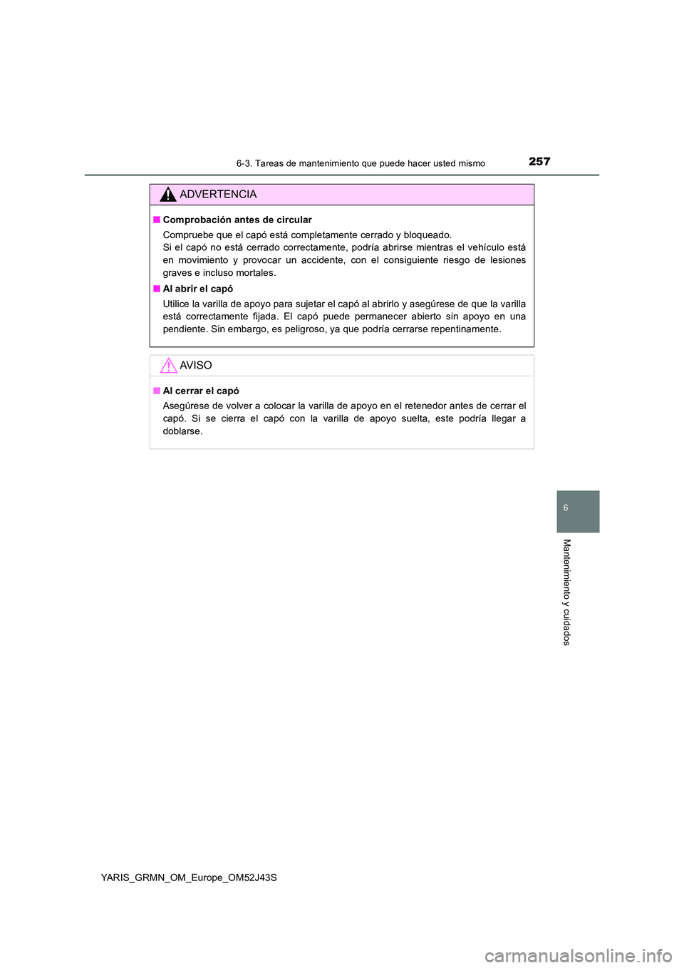 TOYOTA YARIS GRMN 2017 Manuale de Empleo (in Spanish) 2576-3. Tareas de mantenimiento que puede hacer usted mismo
YARIS_GRMN_OM_Europe_OM52J43S
6
Mantenimiento y cuidados
ADVERTENCIA
■Comprobación antes de circular
Compruebe que el capó está comple TOYOTA YARIS GRMN 2017 Manuale de Empleo (in Spanish) 2576-3. Tareas de mantenimiento que puede hacer usted mismo
YARIS_GRMN_OM_Europe_OM52J43S
6
Mantenimiento y cuidados
ADVERTENCIA
■Comprobación antes de circular
Compruebe que el capó está comple