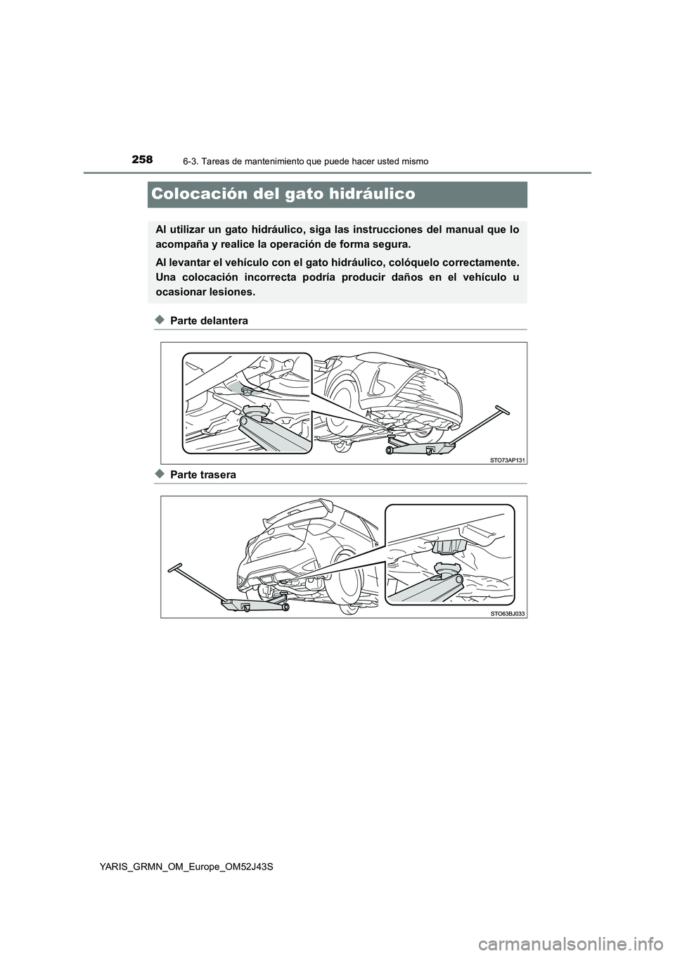 TOYOTA YARIS GRMN 2017 Manuale de Empleo (in Spanish) 2586-3. Tareas de mantenimiento que puede hacer usted mismo
YARIS_GRMN_OM_Europe_OM52J43S
Colocación del gato hidráulico
◆Parte delantera
◆Parte trasera
Al utilizar un gato hidráulico, siga las TOYOTA YARIS GRMN 2017 Manuale de Empleo (in Spanish) 2586-3. Tareas de mantenimiento que puede hacer usted mismo
YARIS_GRMN_OM_Europe_OM52J43S
Colocación del gato hidráulico
◆Parte delantera
◆Parte trasera
Al utilizar un gato hidráulico, siga las