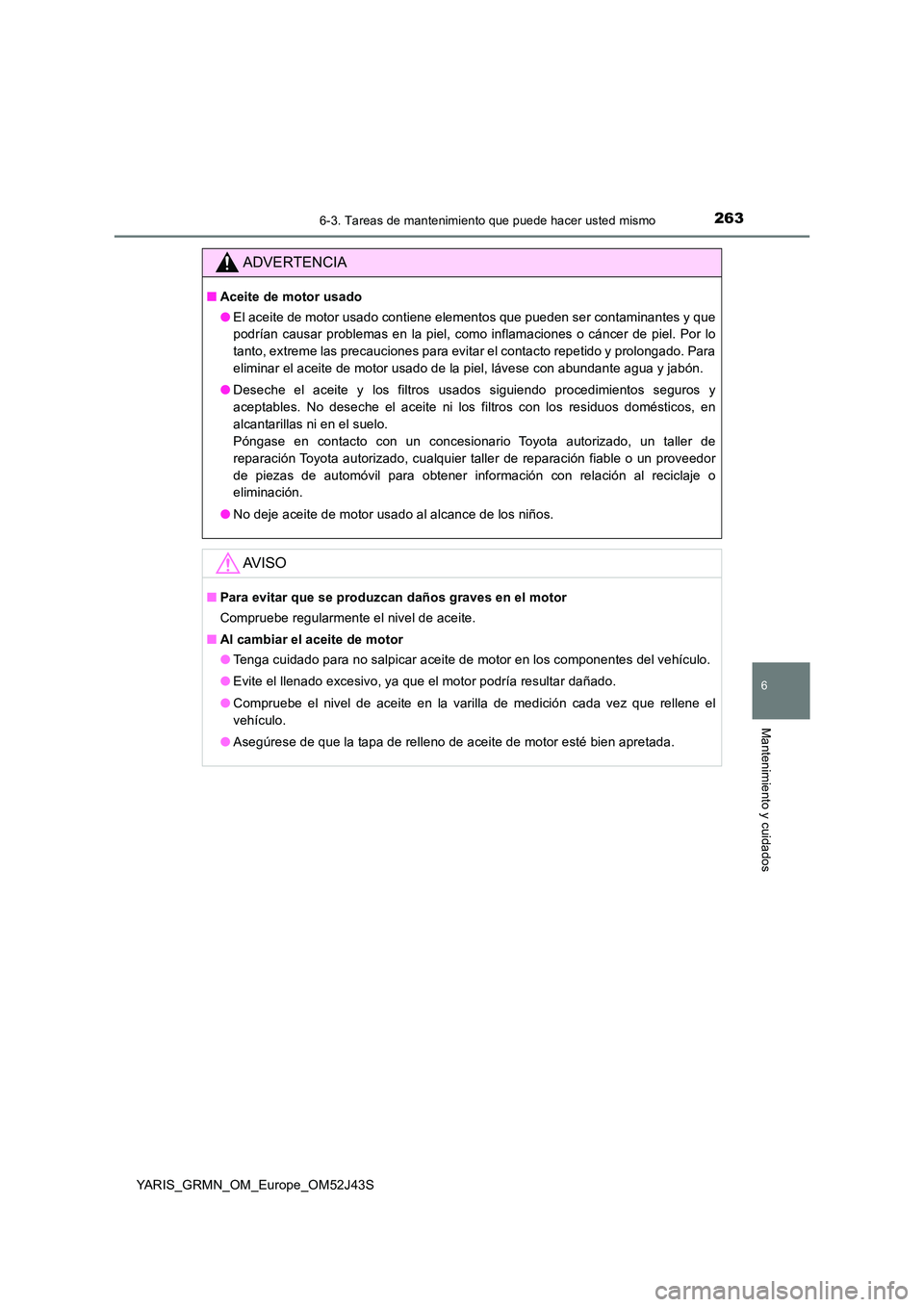 TOYOTA YARIS GRMN 2017 Manuale de Empleo (in Spanish) 2636-3. Tareas de mantenimiento que puede hacer usted mismo
YARIS_GRMN_OM_Europe_OM52J43S
6
Mantenimiento y cuidados
ADVERTENCIA
■Aceite de motor usado
● El aceite de motor usado contiene element TOYOTA YARIS GRMN 2017 Manuale de Empleo (in Spanish) 2636-3. Tareas de mantenimiento que puede hacer usted mismo
YARIS_GRMN_OM_Europe_OM52J43S
6
Mantenimiento y cuidados
ADVERTENCIA
■Aceite de motor usado
● El aceite de motor usado contiene element
