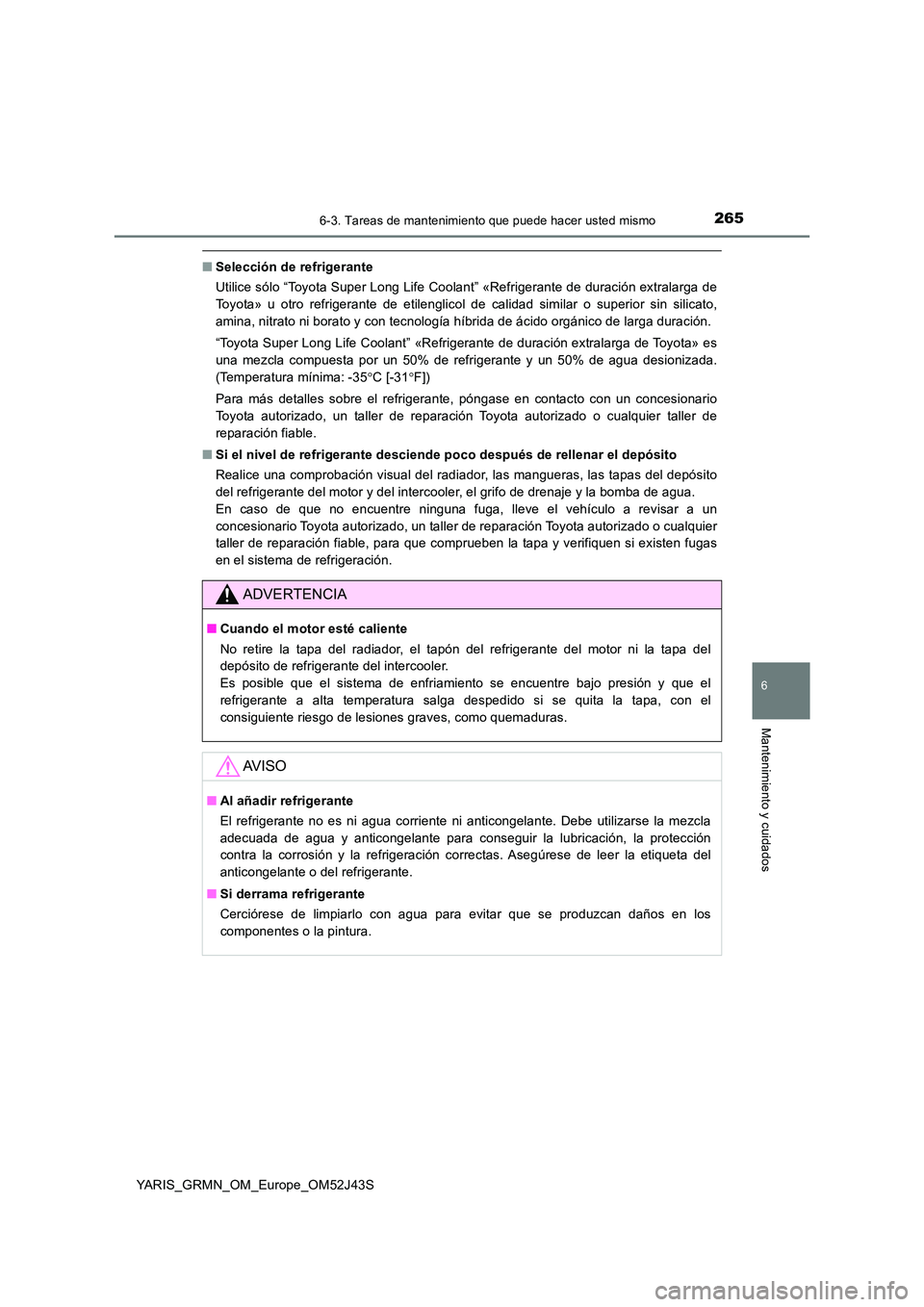 TOYOTA YARIS GRMN 2017 Manuale de Empleo (in Spanish) 2656-3. Tareas de mantenimiento que puede hacer usted mismo
YARIS_GRMN_OM_Europe_OM52J43S
6
Mantenimiento y cuidados
■Selección de refrigerante
Utilice sólo “Toyota Super Long Life Coolant” TOYOTA YARIS GRMN 2017 Manuale de Empleo (in Spanish) 2656-3. Tareas de mantenimiento que puede hacer usted mismo
YARIS_GRMN_OM_Europe_OM52J43S
6
Mantenimiento y cuidados
■Selección de refrigerante
Utilice sólo “Toyota Super Long Life Coolant”
