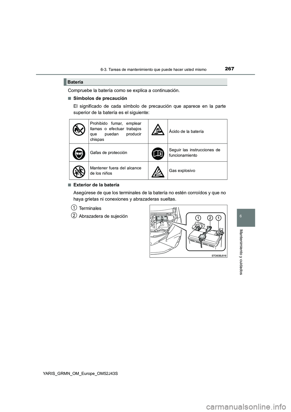 TOYOTA YARIS GRMN 2017 Manuale de Empleo (in Spanish) 2676-3. Tareas de mantenimiento que puede hacer usted mismo
YARIS_GRMN_OM_Europe_OM52J43S
6
Mantenimiento y cuidados
Compruebe la batería como se explica a continuación.
■Símbolos de precaución TOYOTA YARIS GRMN 2017 Manuale de Empleo (in Spanish) 2676-3. Tareas de mantenimiento que puede hacer usted mismo
YARIS_GRMN_OM_Europe_OM52J43S
6
Mantenimiento y cuidados
Compruebe la batería como se explica a continuación.
■Símbolos de precaución