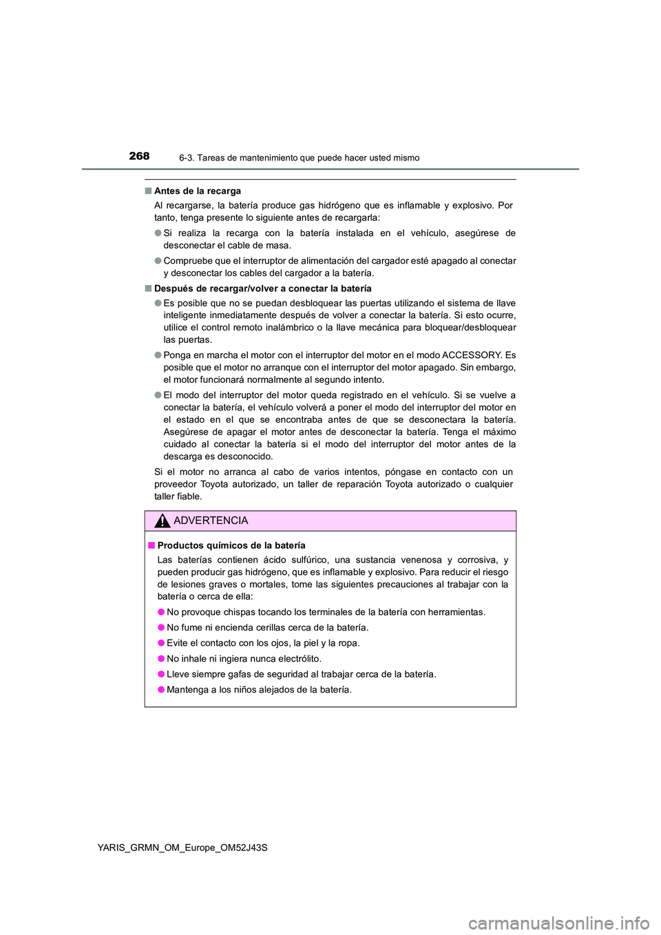 TOYOTA YARIS GRMN 2017 Manuale de Empleo (in Spanish) 2686-3. Tareas de mantenimiento que puede hacer usted mismo
YARIS_GRMN_OM_Europe_OM52J43S
■Antes de la recarga
Al recargarse, la batería produce gas hidrógeno que es inflamable y explosivo. Por
TOYOTA YARIS GRMN 2017 Manuale de Empleo (in Spanish) 2686-3. Tareas de mantenimiento que puede hacer usted mismo
YARIS_GRMN_OM_Europe_OM52J43S
■Antes de la recarga
Al recargarse, la batería produce gas hidrógeno que es inflamable y explosivo. Por