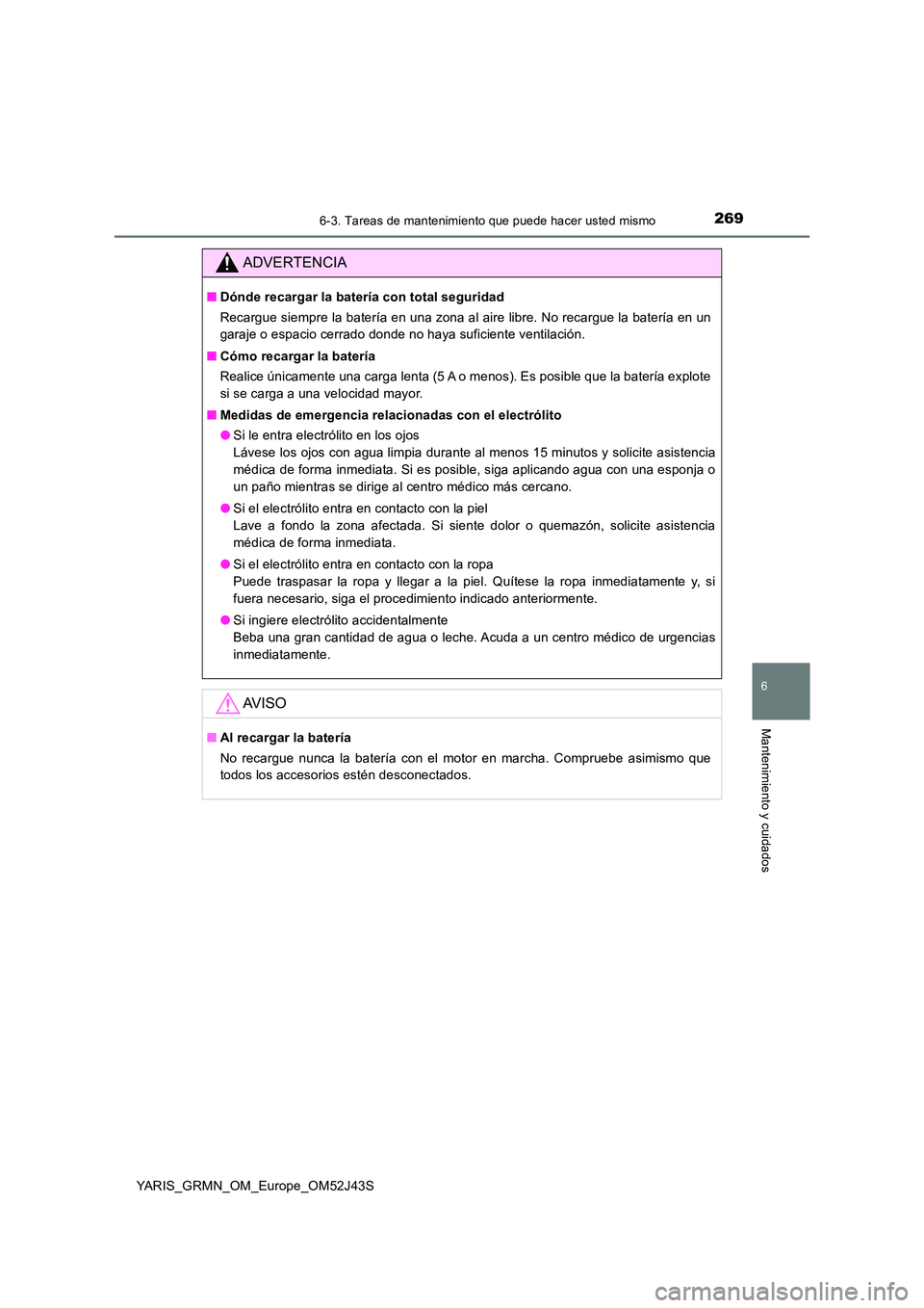 TOYOTA YARIS GRMN 2017 Manuale de Empleo (in Spanish) 2696-3. Tareas de mantenimiento que puede hacer usted mismo
YARIS_GRMN_OM_Europe_OM52J43S
6
Mantenimiento y cuidados
ADVERTENCIA
■Dónde recargar la batería con total seguridad
Recargue siempre la TOYOTA YARIS GRMN 2017 Manuale de Empleo (in Spanish) 2696-3. Tareas de mantenimiento que puede hacer usted mismo
YARIS_GRMN_OM_Europe_OM52J43S
6
Mantenimiento y cuidados
ADVERTENCIA
■Dónde recargar la batería con total seguridad
Recargue siempre la
