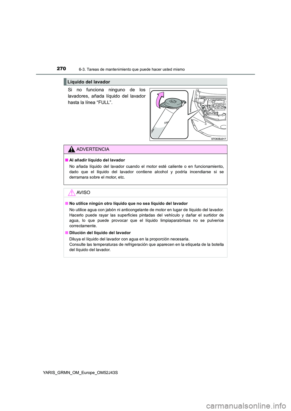 TOYOTA YARIS GRMN 2017 Manuale de Empleo (in Spanish) 2706-3. Tareas de mantenimiento que puede hacer usted mismo
YARIS_GRMN_OM_Europe_OM52J43S
Si no funciona ninguno de los
lavadores, añada líquido del lavador
hasta la línea “FULL”.
Líquido del TOYOTA YARIS GRMN 2017 Manuale de Empleo (in Spanish) 2706-3. Tareas de mantenimiento que puede hacer usted mismo
YARIS_GRMN_OM_Europe_OM52J43S
Si no funciona ninguno de los
lavadores, añada líquido del lavador
hasta la línea “FULL”.
Líquido del