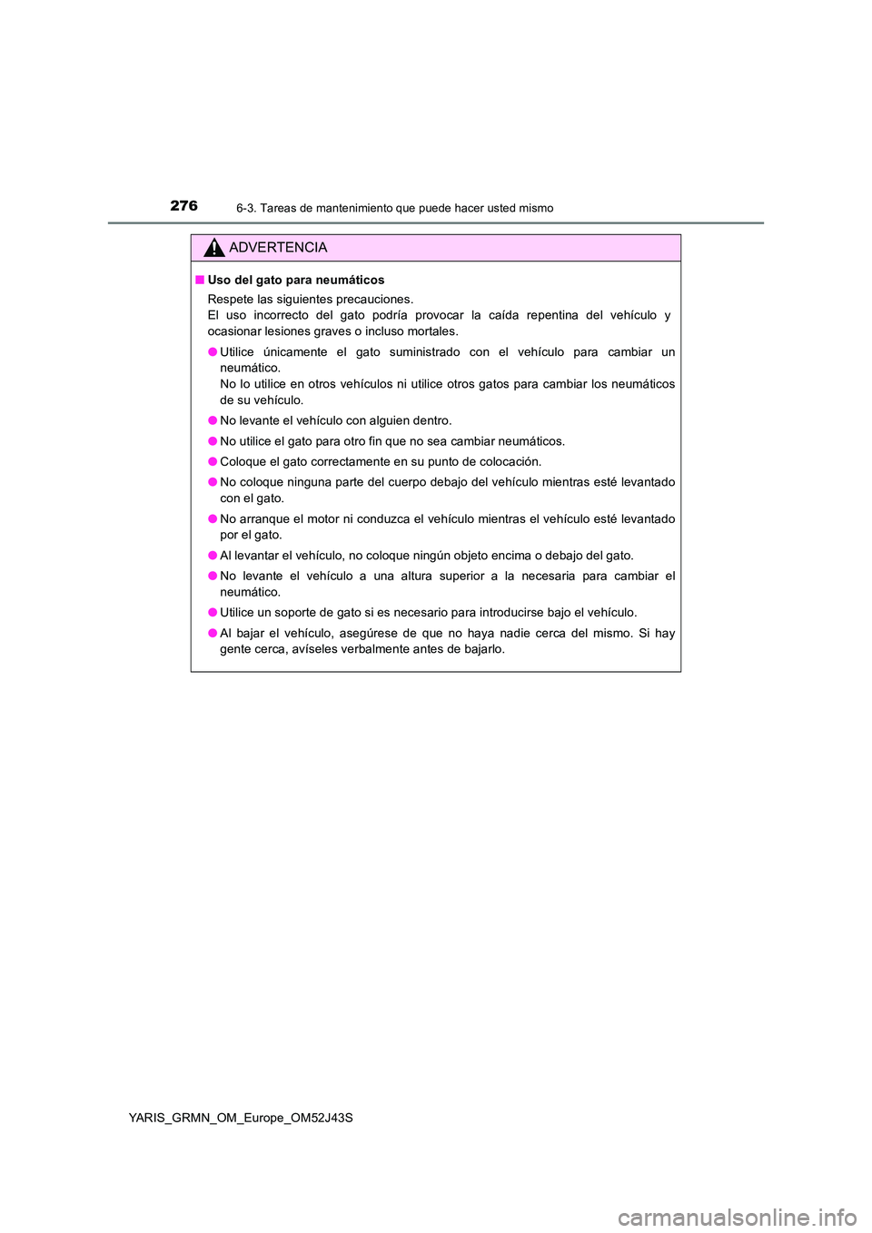 TOYOTA YARIS GRMN 2017  Manuale de Empleo (in Spanish) 2766-3. Tareas de mantenimiento que puede hacer usted mismo
YARIS_GRMN_OM_Europe_OM52J43S
ADVERTENCIA
■Uso del gato para neumáticos 
Respete las siguientes precauciones. 
El uso incorrecto del gato