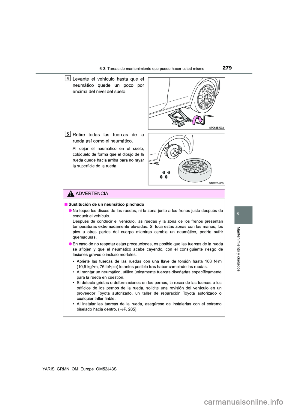 TOYOTA YARIS GRMN 2017  Manuale de Empleo (in Spanish) 2796-3. Tareas de mantenimiento que puede hacer usted mismo
YARIS_GRMN_OM_Europe_OM52J43S
6
Mantenimiento y cuidados
Levante el vehículo hasta que el 
neumático quede un poco por 
encima del nivel d
