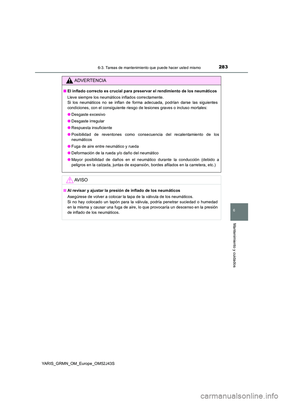 TOYOTA YARIS GRMN 2017  Manuale de Empleo (in Spanish) 2836-3. Tareas de mantenimiento que puede hacer usted mismo
YARIS_GRMN_OM_Europe_OM52J43S
6
Mantenimiento y cuidados
ADVERTENCIA
■El inflado correcto es crucial para preservar el rendimiento de los 