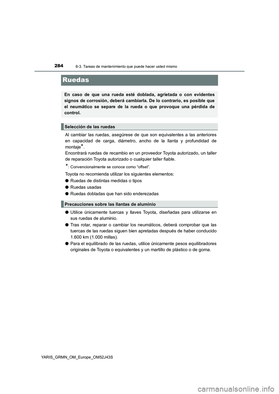 TOYOTA YARIS GRMN 2017  Manuale de Empleo (in Spanish) 2846-3. Tareas de mantenimiento que puede hacer usted mismo
YARIS_GRMN_OM_Europe_OM52J43S
Ruedas
Al cambiar las ruedas, asegúrese de que son equivalentes a las anteriores 
en capacidad de carga, diá
