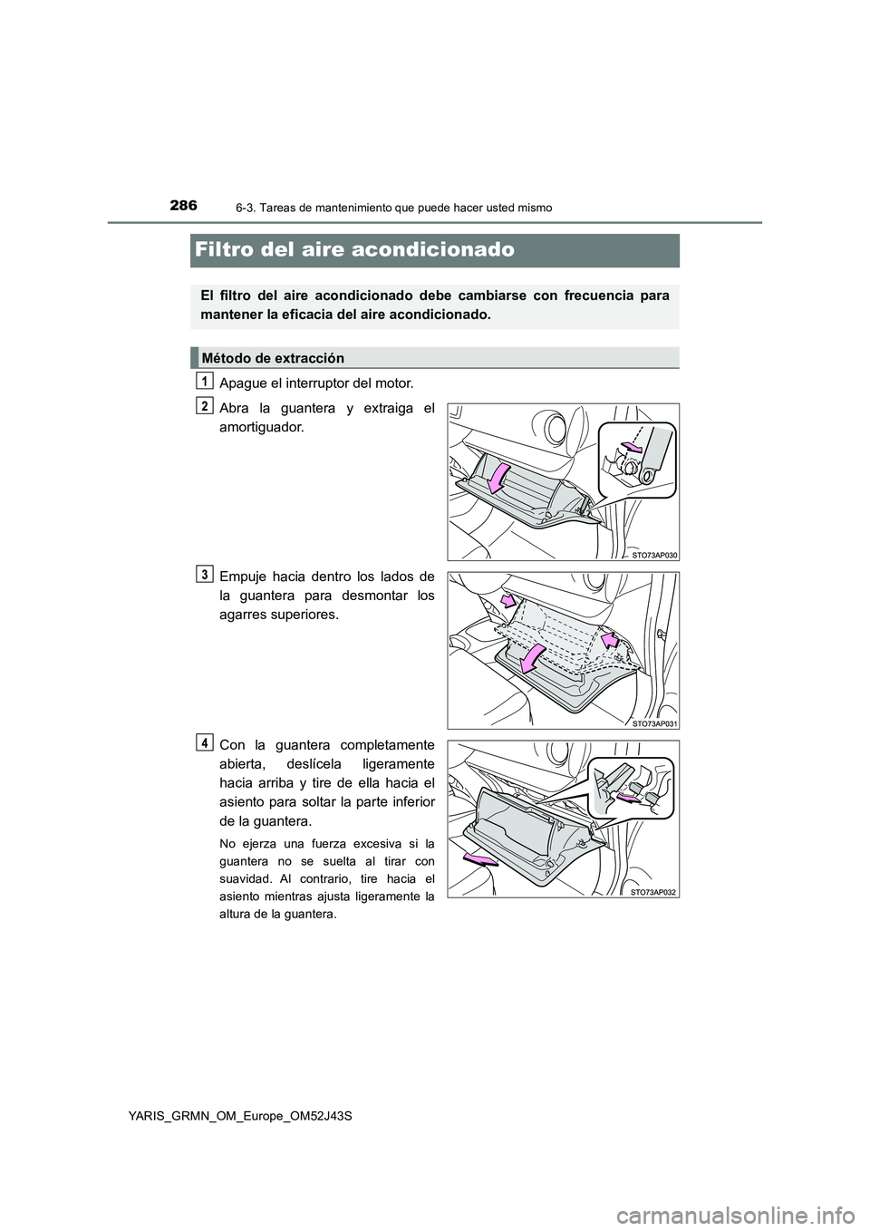 TOYOTA YARIS GRMN 2017  Manuale de Empleo (in Spanish) 2866-3. Tareas de mantenimiento que puede hacer usted mismo
YARIS_GRMN_OM_Europe_OM52J43S
Filtro del aire acondicionado
Apague el interruptor del motor. 
Abra la guantera y extraiga el 
amortiguador. 