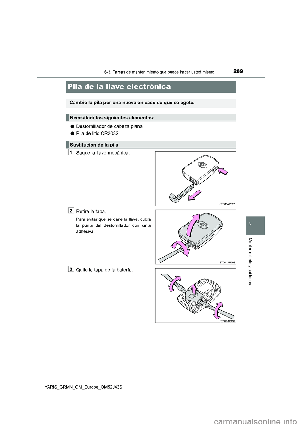 TOYOTA YARIS GRMN 2017  Manuale de Empleo (in Spanish) 2896-3. Tareas de mantenimiento que puede hacer usted mismo
YARIS_GRMN_OM_Europe_OM52J43S
6
Mantenimiento y cuidados
Pila de la llave electrónica
●Destornillador de cabeza plana 
● Pila de litio 