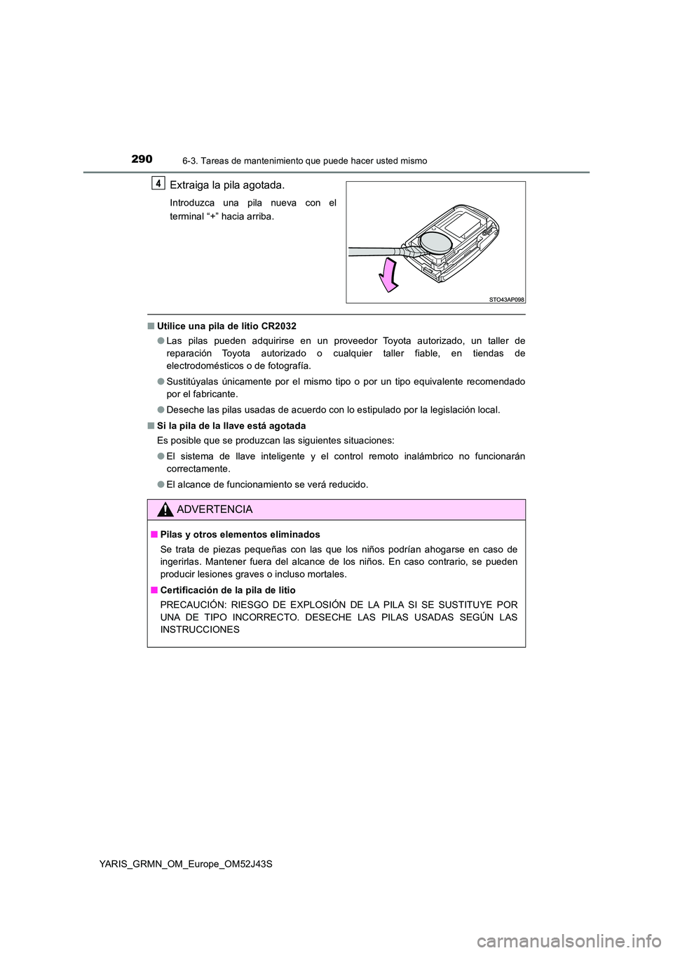 TOYOTA YARIS GRMN 2017  Manuale de Empleo (in Spanish) 2906-3. Tareas de mantenimiento que puede hacer usted mismo
YARIS_GRMN_OM_Europe_OM52J43S
Extraiga la pila agotada.
Introduzca una pila nueva con el 
terminal “+” hacia arriba.
■ Utilice una pil
