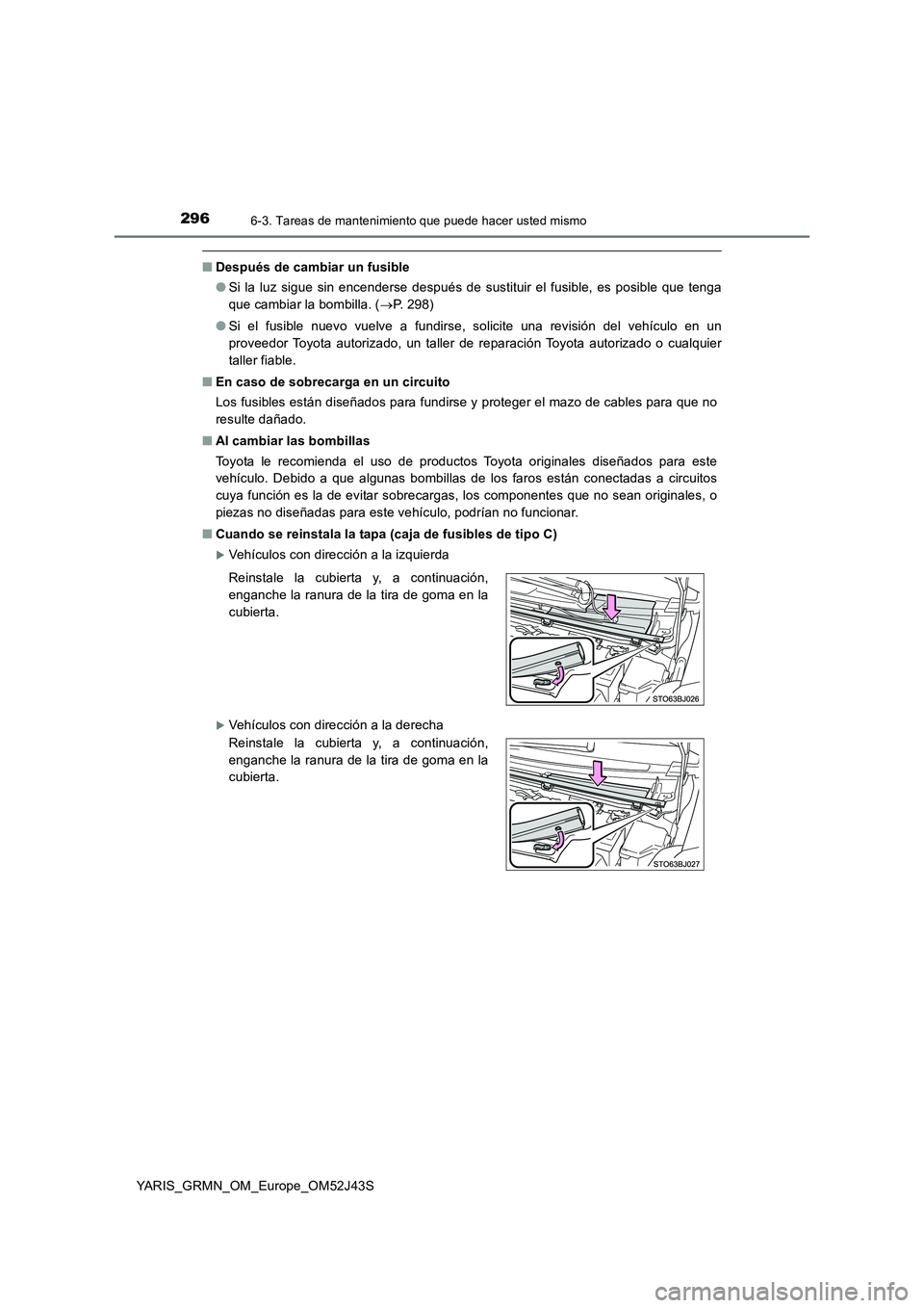 TOYOTA YARIS GRMN 2017  Manuale de Empleo (in Spanish) 2966-3. Tareas de mantenimiento que puede hacer usted mismo
YARIS_GRMN_OM_Europe_OM52J43S
■Después de cambiar un fusible 
● Si la luz sigue sin encenderse después de sustituir el fusible, es pos