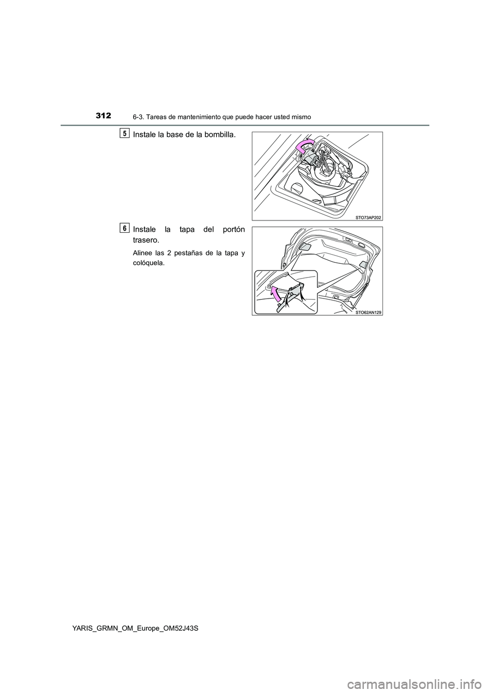 TOYOTA YARIS GRMN 2017  Manuale de Empleo (in Spanish) 3126-3. Tareas de mantenimiento que puede hacer usted mismo
YARIS_GRMN_OM_Europe_OM52J43S
Instale la base de la bombilla. 
Instale la tapa del portón 
trasero.
Alinee las 2 pestañas de la tapa y 
co