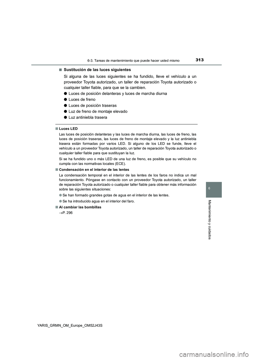 TOYOTA YARIS GRMN 2017  Manuale de Empleo (in Spanish) 3136-3. Tareas de mantenimiento que puede hacer usted mismo
YARIS_GRMN_OM_Europe_OM52J43S
6
Mantenimiento y cuidados
■Sustitución de las luces siguientes 
Si alguna de las luces siguientes se ha fu