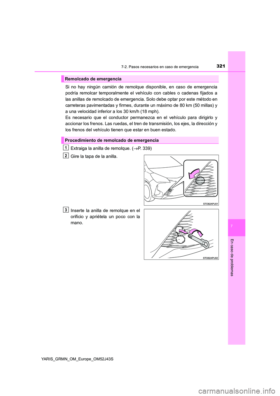 TOYOTA YARIS GRMN 2017  Manuale de Empleo (in Spanish) 3217-2. Pasos necesarios en caso de emergencia
YARIS_GRMN_OM_Europe_OM52J43S
7
En caso de problemas
Si no hay ningún camión de remolque disponible, en caso de emergencia 
podría remolcar temporalme