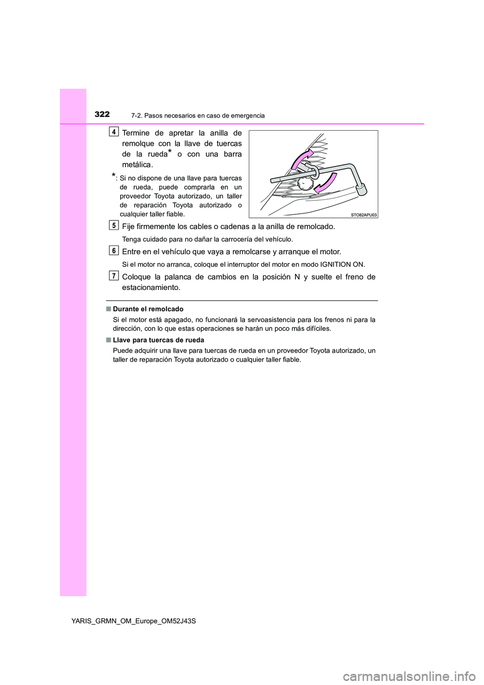 TOYOTA YARIS GRMN 2017  Manuale de Empleo (in Spanish) 3227-2. Pasos necesarios en caso de emergencia
YARIS_GRMN_OM_Europe_OM52J43S
Termine de apretar la anilla de 
remolque con la llave de tuercas 
de la rueda* o con una barra 
metálica.
*: Si no dispon