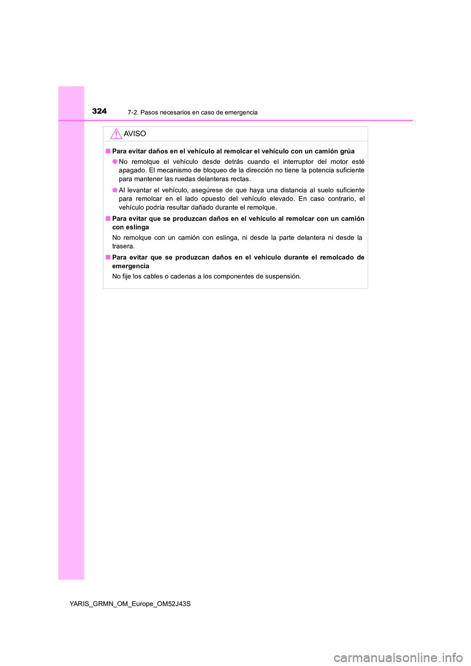 TOYOTA YARIS GRMN 2017  Manuale de Empleo (in Spanish) 3247-2. Pasos necesarios en caso de emergencia
YARIS_GRMN_OM_Europe_OM52J43S
AV I S O
■Para evitar daños en el vehículo al remolcar el vehículo con un camión grúa 
● No remolque el vehículo 