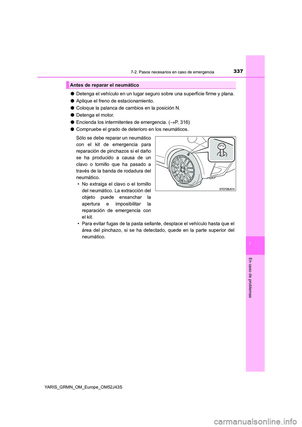 TOYOTA YARIS GRMN 2017  Manuale de Empleo (in Spanish) 3377-2. Pasos necesarios en caso de emergencia
YARIS_GRMN_OM_Europe_OM52J43S
7
En caso de problemas
●Detenga el vehículo en un lugar seguro sobre una superficie firme y plana. 
● Aplique el freno