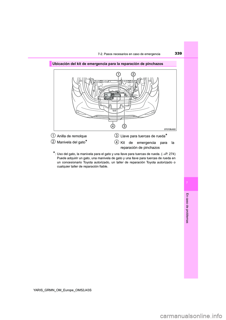 TOYOTA YARIS GRMN 2017  Manuale de Empleo (in Spanish) 3397-2. Pasos necesarios en caso de emergencia
YARIS_GRMN_OM_Europe_OM52J43S
7
En caso de problemas
*: Uso del gato, la manivela para el gato y una llave para tuercas de rueda. (P. 274) 
Puede adqu