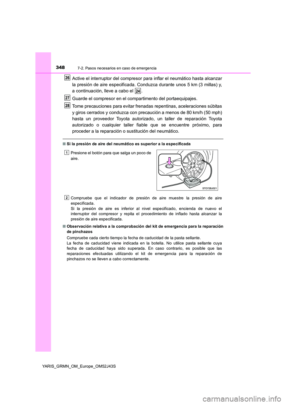 TOYOTA YARIS GRMN 2017  Manuale de Empleo (in Spanish) 3487-2. Pasos necesarios en caso de emergencia
YARIS_GRMN_OM_Europe_OM52J43S
Active el interruptor del compresor para inflar el neumático hasta alcanzar 
la presión de aire especificada. Conduzca du