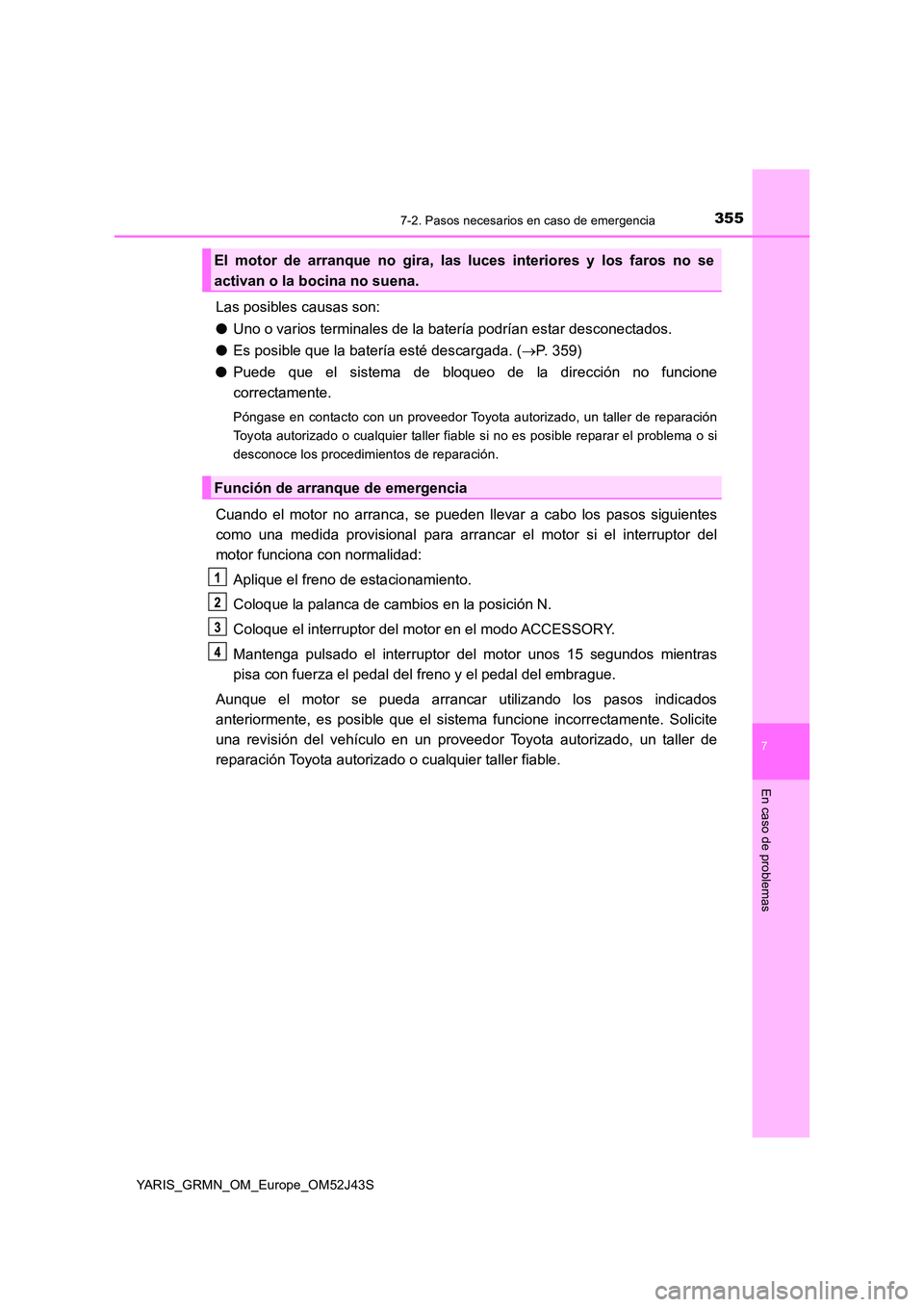 TOYOTA YARIS GRMN 2017  Manuale de Empleo (in Spanish) 3557-2. Pasos necesarios en caso de emergencia
YARIS_GRMN_OM_Europe_OM52J43S
7
En caso de problemas
Las posibles causas son: 
● Uno o varios terminales de la batería podrían estar desconectados. 
