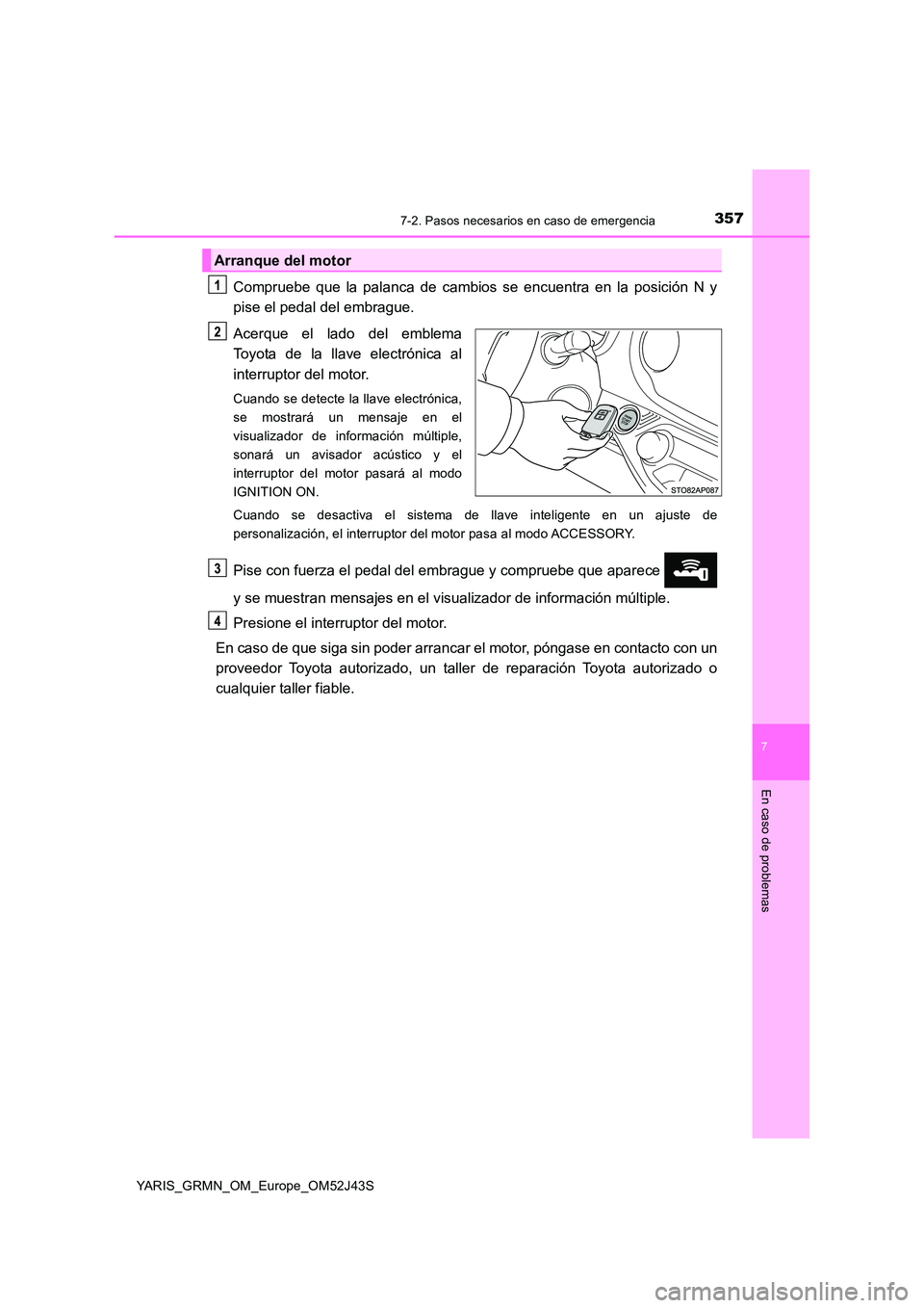 TOYOTA YARIS GRMN 2017  Manuale de Empleo (in Spanish) 3577-2. Pasos necesarios en caso de emergencia
YARIS_GRMN_OM_Europe_OM52J43S
7
En caso de problemas
Compruebe que la palanca de cambios se encuentra en la posición N y 
pise el pedal del embrague. 
A