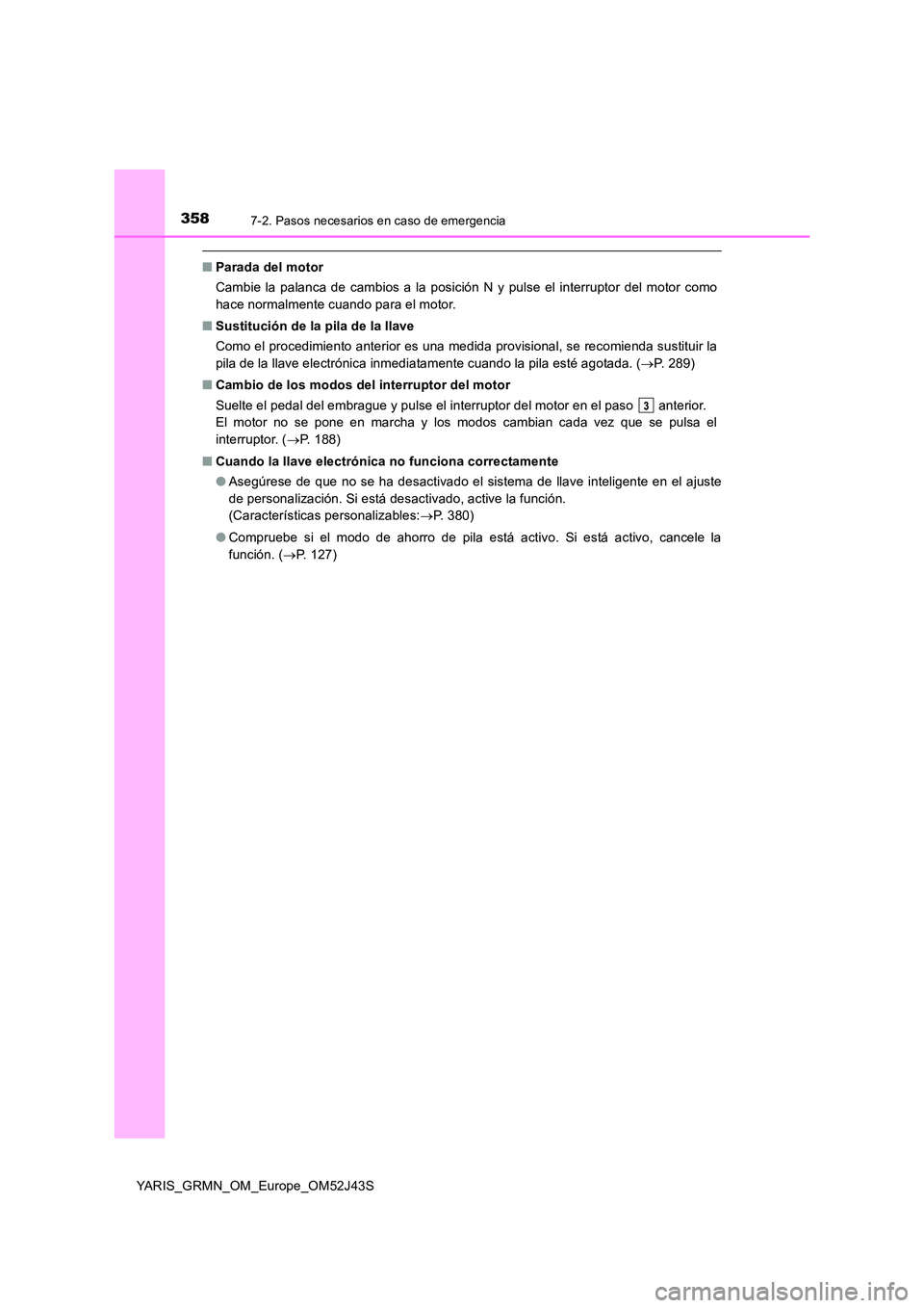 TOYOTA YARIS GRMN 2017  Manuale de Empleo (in Spanish) 3587-2. Pasos necesarios en caso de emergencia
YARIS_GRMN_OM_Europe_OM52J43S
■Parada del motor 
Cambie la palanca de cambios a la posición N y pulse el interruptor del motor como 
hace normalmente 