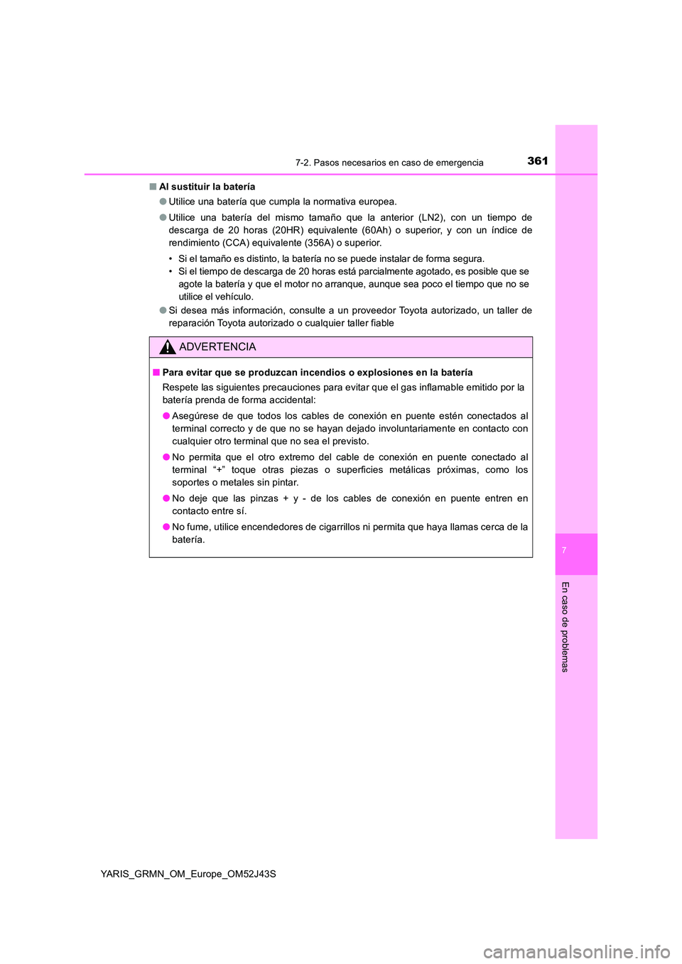 TOYOTA YARIS GRMN 2017  Manuale de Empleo (in Spanish) 3617-2. Pasos necesarios en caso de emergencia
YARIS_GRMN_OM_Europe_OM52J43S
7
En caso de problemas
■Al sustituir la batería 
● Utilice una batería que cumpla la normativa europea. 
● Utilice 