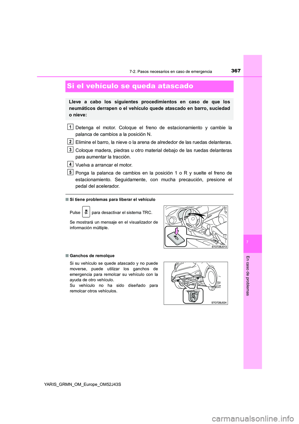 TOYOTA YARIS GRMN 2017  Manuale de Empleo (in Spanish) 3677-2. Pasos necesarios en caso de emergencia
YARIS_GRMN_OM_Europe_OM52J43S
7
En caso de problemas
Si el vehículo se queda atascado
Detenga el motor. Coloque el freno de estacionamiento y cambie la 