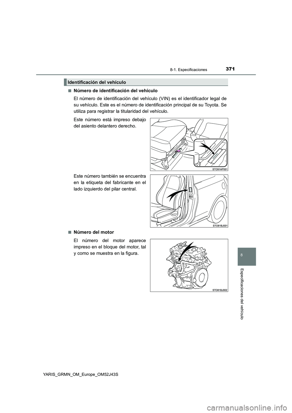 TOYOTA YARIS GRMN 2017 Manuale de Empleo (in Spanish) 3718-1. Especificaciones
8
Especificaciones del vehículo
YARIS_GRMN_OM_Europe_OM52J43S
■Número de identificación del vehículo
El número de identificación del vehículo (VIN) es el identific TOYOTA YARIS GRMN 2017 Manuale de Empleo (in Spanish) 3718-1. Especificaciones
8
Especificaciones del vehículo
YARIS_GRMN_OM_Europe_OM52J43S
■Número de identificación del vehículo
El número de identificación del vehículo (VIN) es el identific