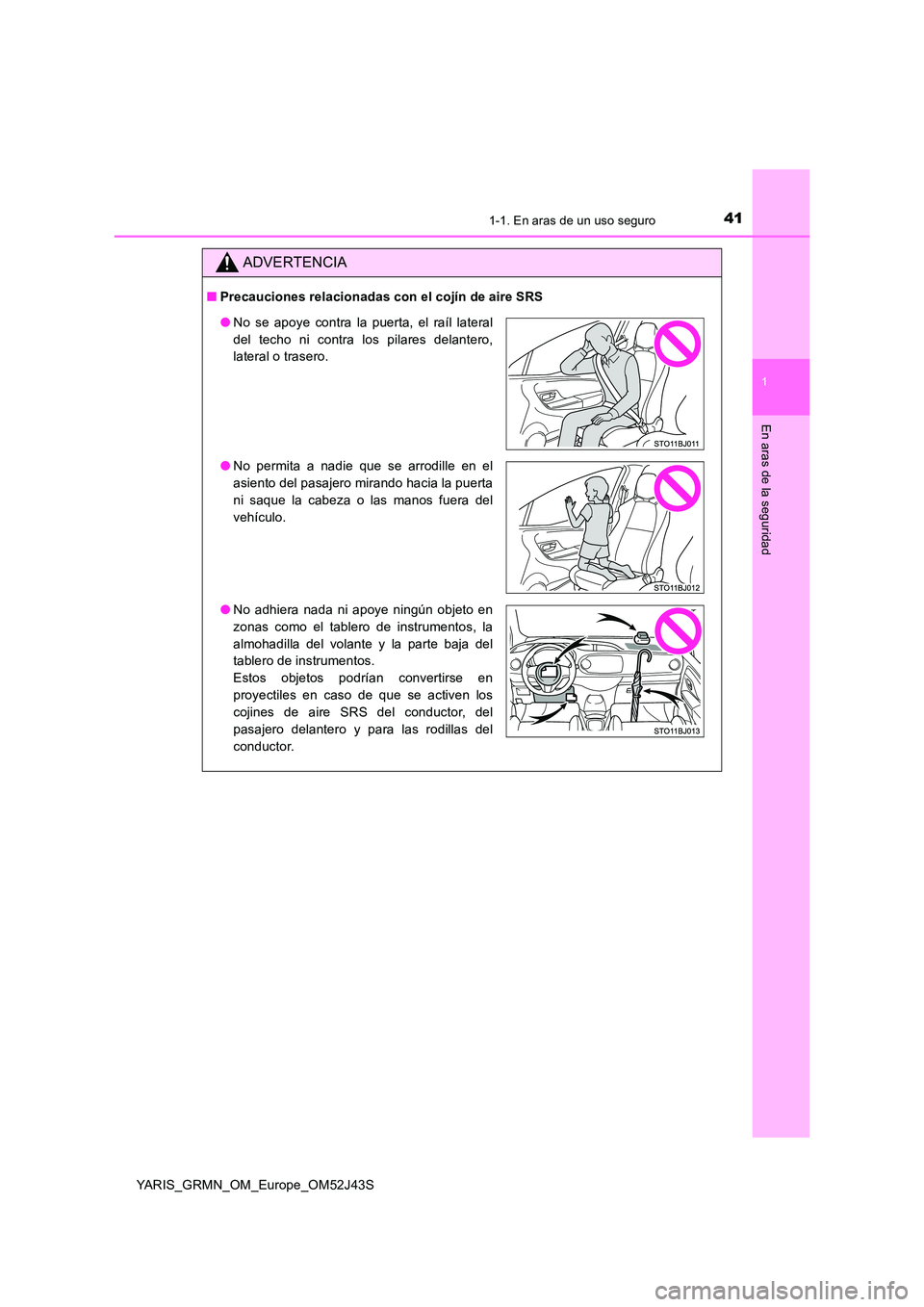 TOYOTA YARIS GRMN 2017 Manuale de Empleo (in Spanish) 411-1. En aras de un uso seguro
1
En aras de la seguridad
YARIS_GRMN_OM_Europe_OM52J43S
ADVERTENCIA
■Precauciones relacionadas con el cojín de aire SRS
●No se apoye contra la puerta, el raíl lat TOYOTA YARIS GRMN 2017 Manuale de Empleo (in Spanish) 411-1. En aras de un uso seguro
1
En aras de la seguridad
YARIS_GRMN_OM_Europe_OM52J43S
ADVERTENCIA
■Precauciones relacionadas con el cojín de aire SRS
●No se apoye contra la puerta, el raíl lat