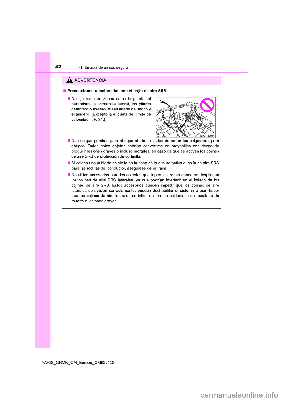 TOYOTA YARIS GRMN 2017 Manuale de Empleo (in Spanish) 421-1. En aras de un uso seguro
YARIS_GRMN_OM_Europe_OM52J43S
ADVERTENCIA
■Precauciones relacionadas con el cojín de aire SRS
● No cuelgue perchas para abrigos ni otros objetos duros en los colg TOYOTA YARIS GRMN 2017 Manuale de Empleo (in Spanish) 421-1. En aras de un uso seguro
YARIS_GRMN_OM_Europe_OM52J43S
ADVERTENCIA
■Precauciones relacionadas con el cojín de aire SRS
● No cuelgue perchas para abrigos ni otros objetos duros en los colg