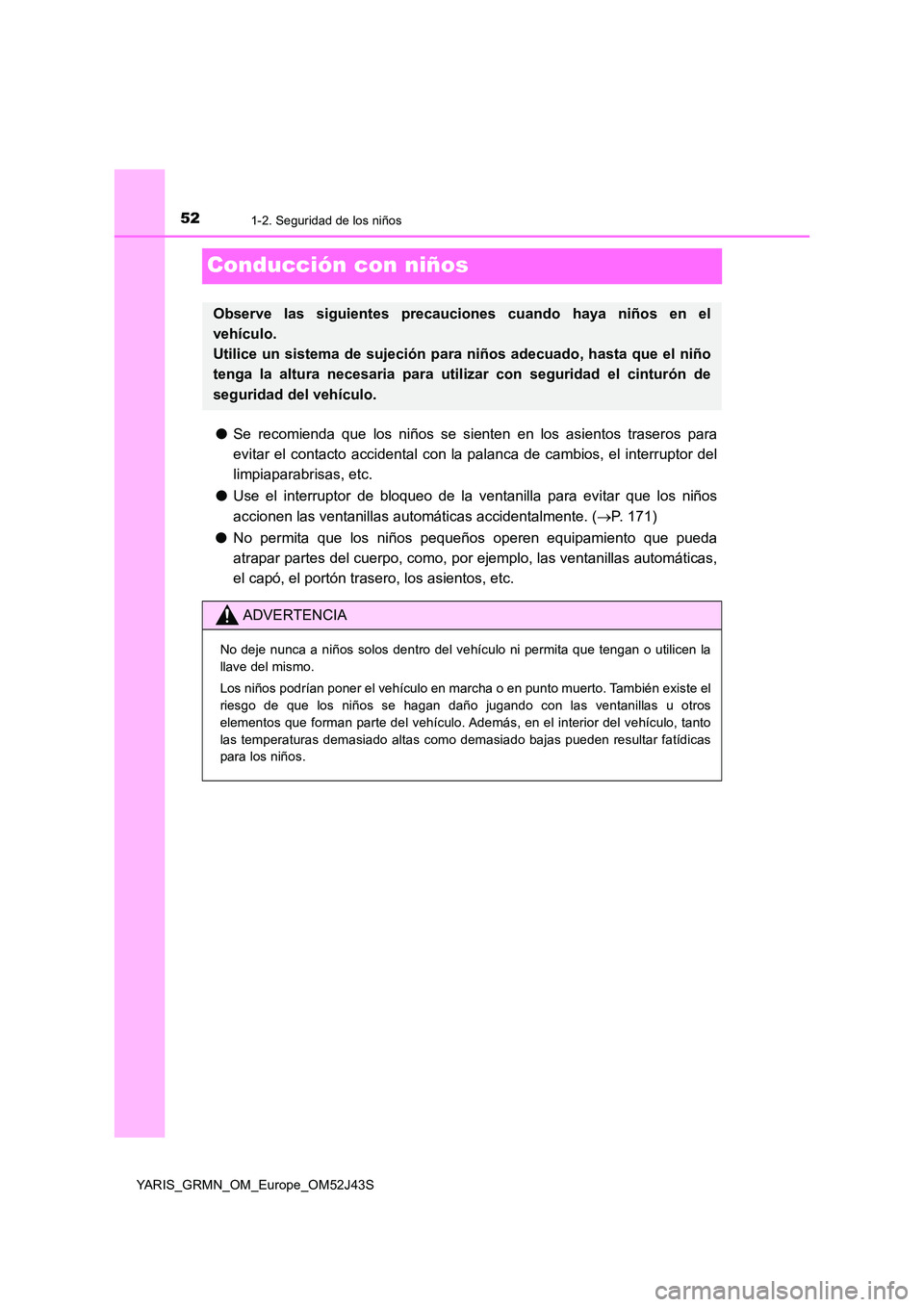 TOYOTA YARIS GRMN 2017 Manuale de Empleo (in Spanish) 521-2. Seguridad de los niños
YARIS_GRMN_OM_Europe_OM52J43S
Conducción con niños
●Se recomienda que los niños se sienten en los asientos traseros para
evitar el contacto accidental con la palan TOYOTA YARIS GRMN 2017 Manuale de Empleo (in Spanish) 521-2. Seguridad de los niños
YARIS_GRMN_OM_Europe_OM52J43S
Conducción con niños
●Se recomienda que los niños se sienten en los asientos traseros para
evitar el contacto accidental con la palan