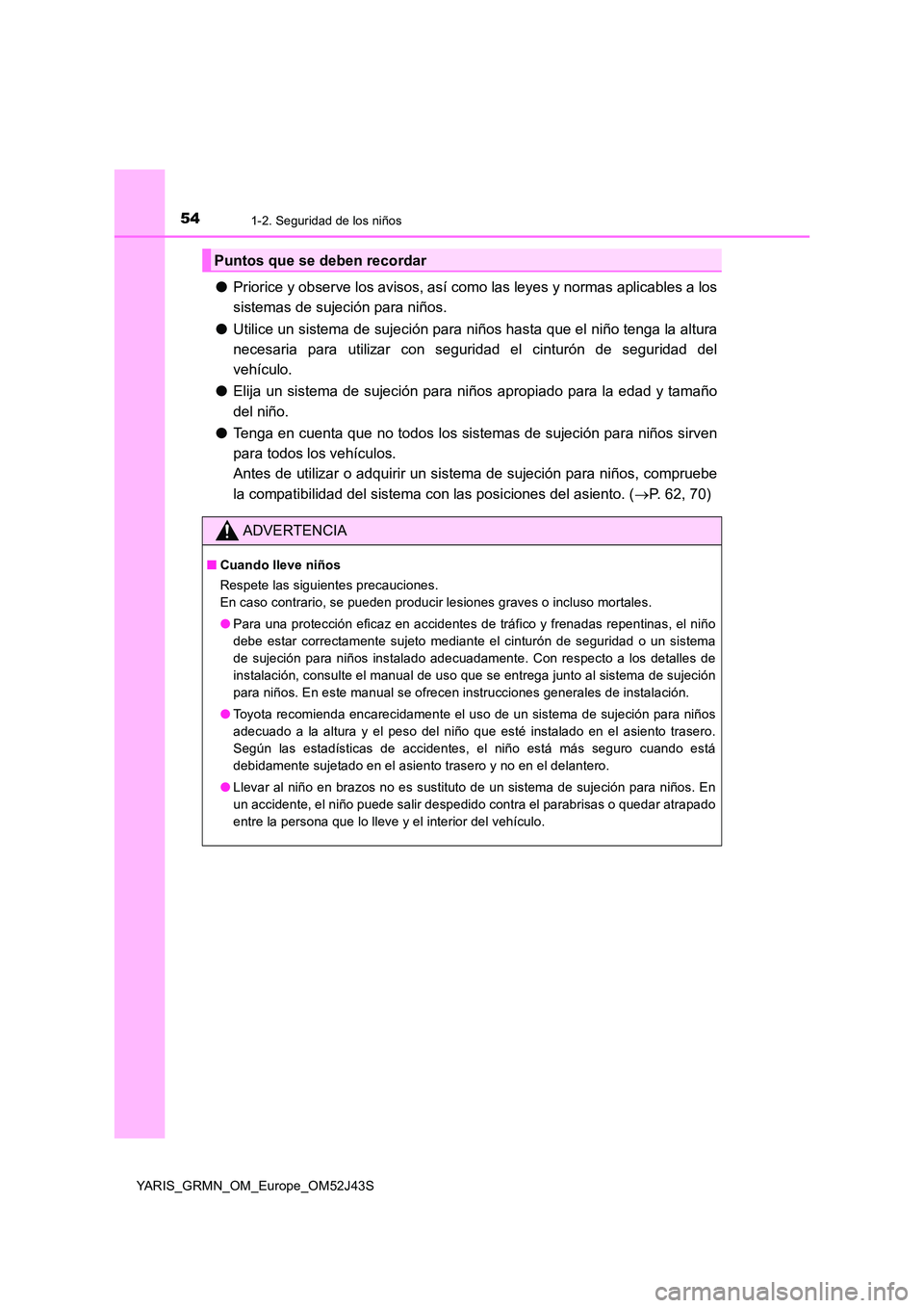 TOYOTA YARIS GRMN 2017 Manuale de Empleo (in Spanish) 541-2. Seguridad de los niños
YARIS_GRMN_OM_Europe_OM52J43S
●Priorice y observe los avisos, así como las leyes y normas aplicables a los
sistemas de sujeción para niños.
● Utilice un sistema TOYOTA YARIS GRMN 2017 Manuale de Empleo (in Spanish) 541-2. Seguridad de los niños
YARIS_GRMN_OM_Europe_OM52J43S
●Priorice y observe los avisos, así como las leyes y normas aplicables a los
sistemas de sujeción para niños.
● Utilice un sistema