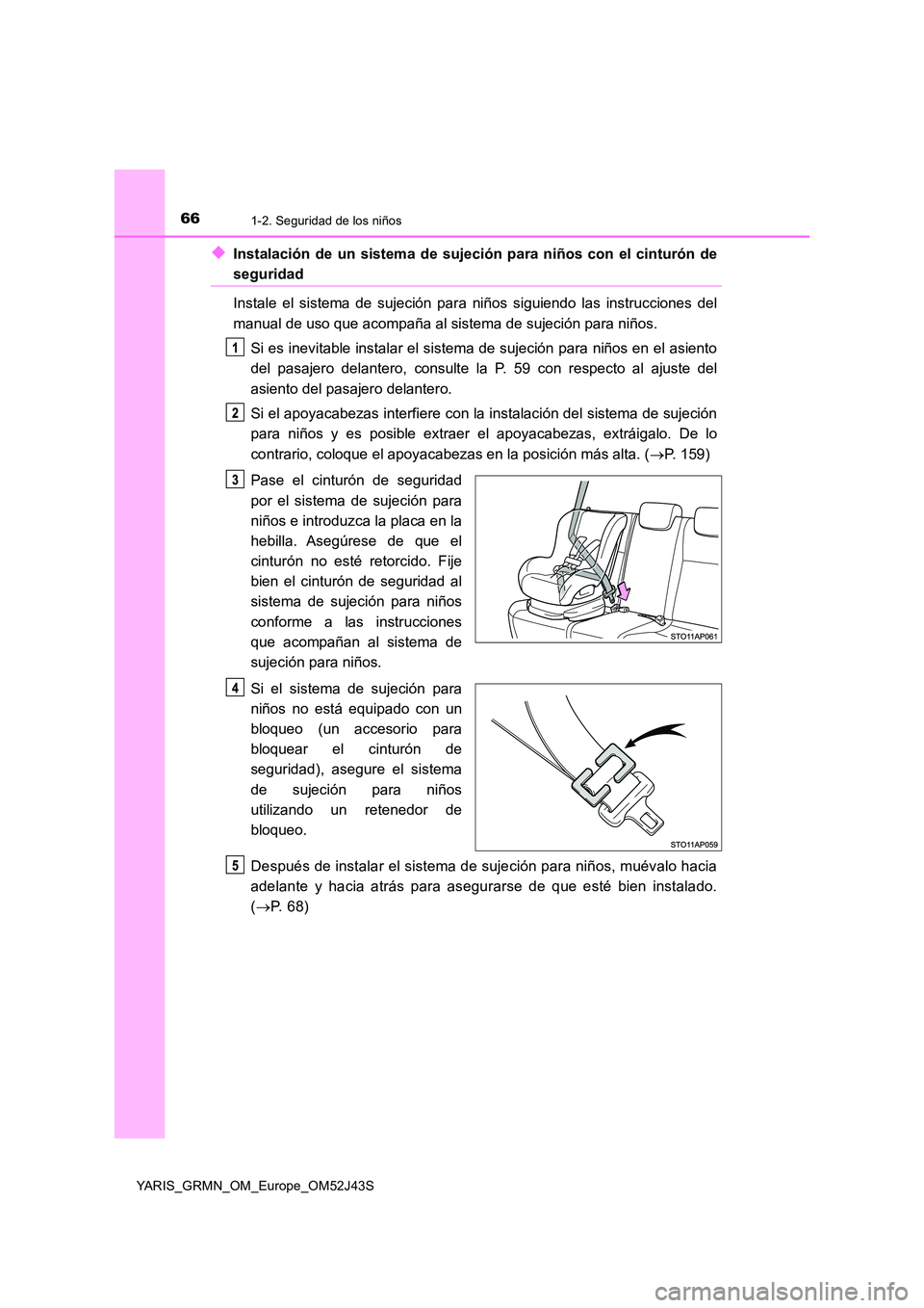 TOYOTA YARIS GRMN 2017 Manuale de Empleo (in Spanish) 661-2. Seguridad de los niños
YARIS_GRMN_OM_Europe_OM52J43S
◆Instalación de un sistema de sujeción para niños con el cinturón de
seguridad
Instale el sistema de sujeción para niños siguiendo TOYOTA YARIS GRMN 2017 Manuale de Empleo (in Spanish) 661-2. Seguridad de los niños
YARIS_GRMN_OM_Europe_OM52J43S
◆Instalación de un sistema de sujeción para niños con el cinturón de
seguridad
Instale el sistema de sujeción para niños siguiendo