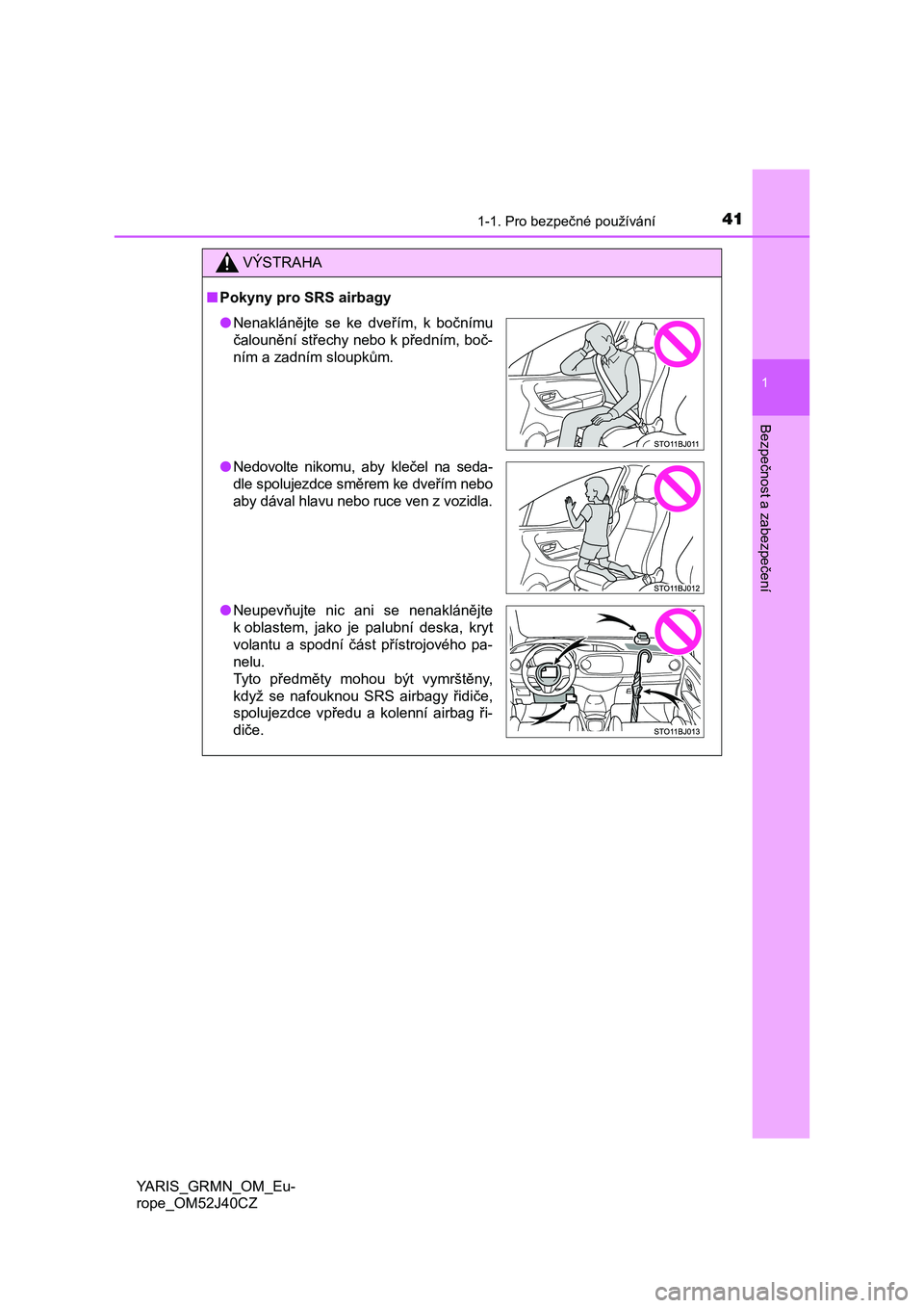 TOYOTA YARIS GRMN 2017  Návod na použití (in Czech) 411-1. Pro bezpečné používání
1
Bezpečnost a zabezpečení
YARIS_GRMN_OM_Eu-
rope_OM52J40CZ
VÝSTRAHA
■Pokyny pro SRS airbagy
●Nenaklánějte  se  ke  dveřím,  k  bočnímu
čalounění s